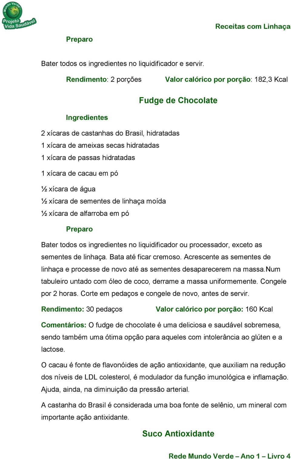 de cacau em pó ½ xícara de água ½ xícara de sementes de linhaça moída ½ xícara de alfarroba em pó Bater todos os ingredientes no liquidificador ou processador, exceto as sementes de linhaça.