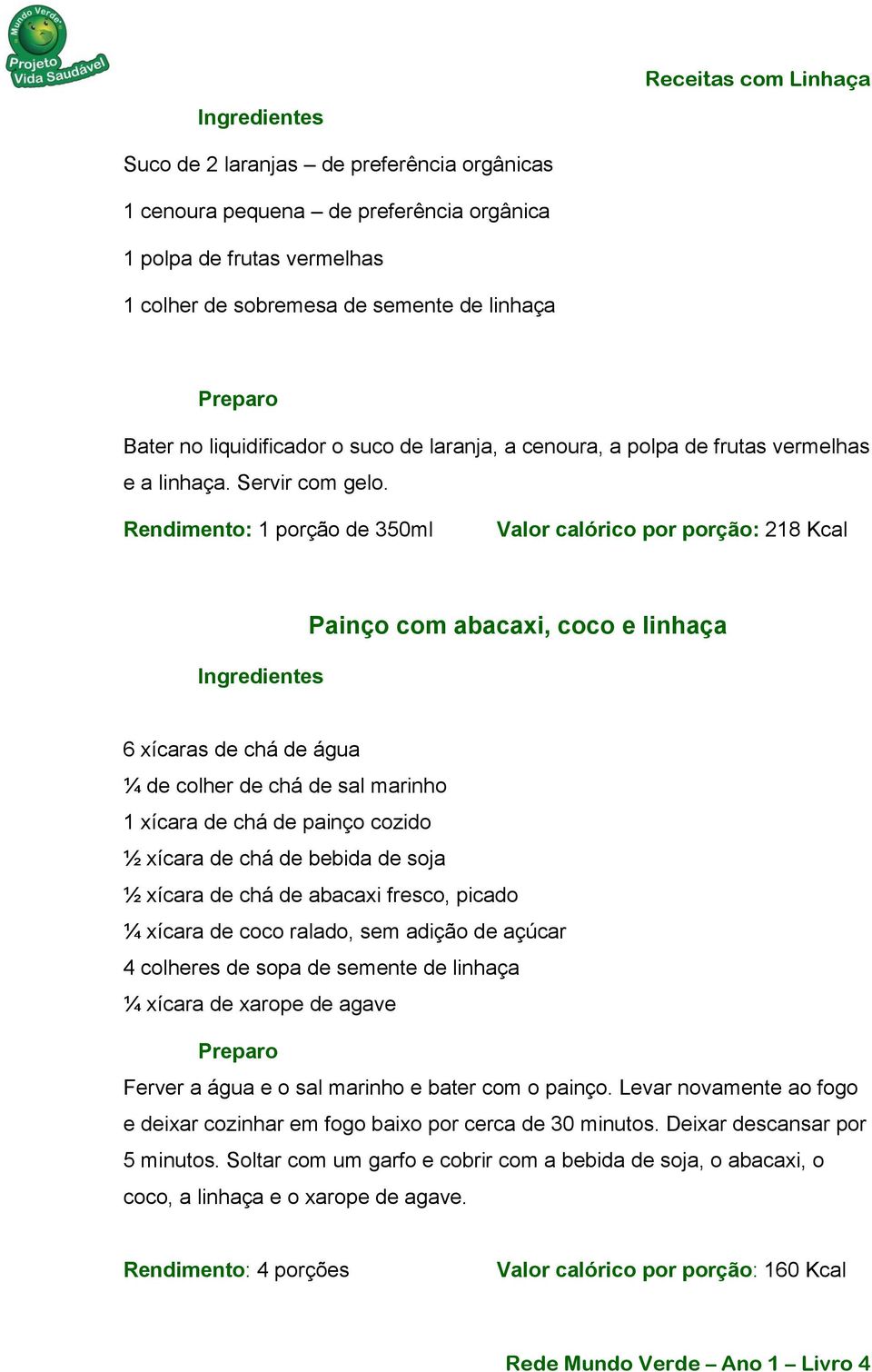 Rendimento: 1 porção de 350ml Valor calórico por porção: 218 Kcal Painço com abacaxi, coco e linhaça 6 xícaras de chá de água ¼ de colher de chá de sal marinho 1 xícara de chá de painço cozido ½