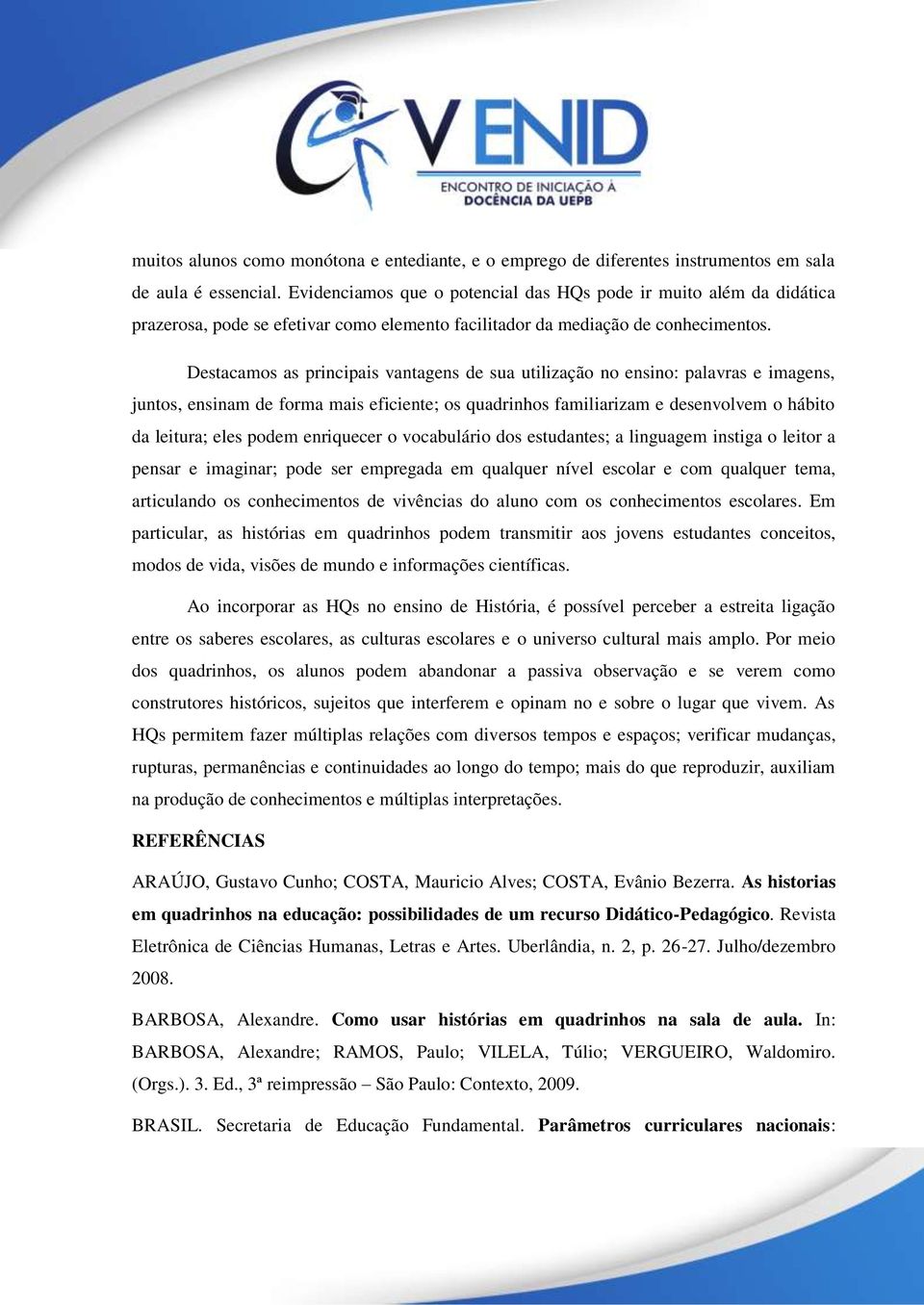 Destacamos as principais vantagens de sua utilização no ensino: palavras e imagens, juntos, ensinam de forma mais eficiente; os quadrinhos familiarizam e desenvolvem o hábito da leitura; eles podem