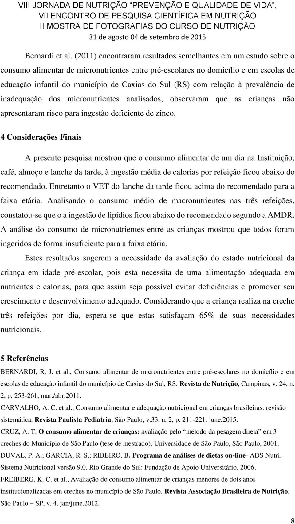 (RS) com relação à prevalência de inadequação dos micronutrientes analisados, observaram que as crianças não apresentaram risco para ingestão deficiente de zinco.