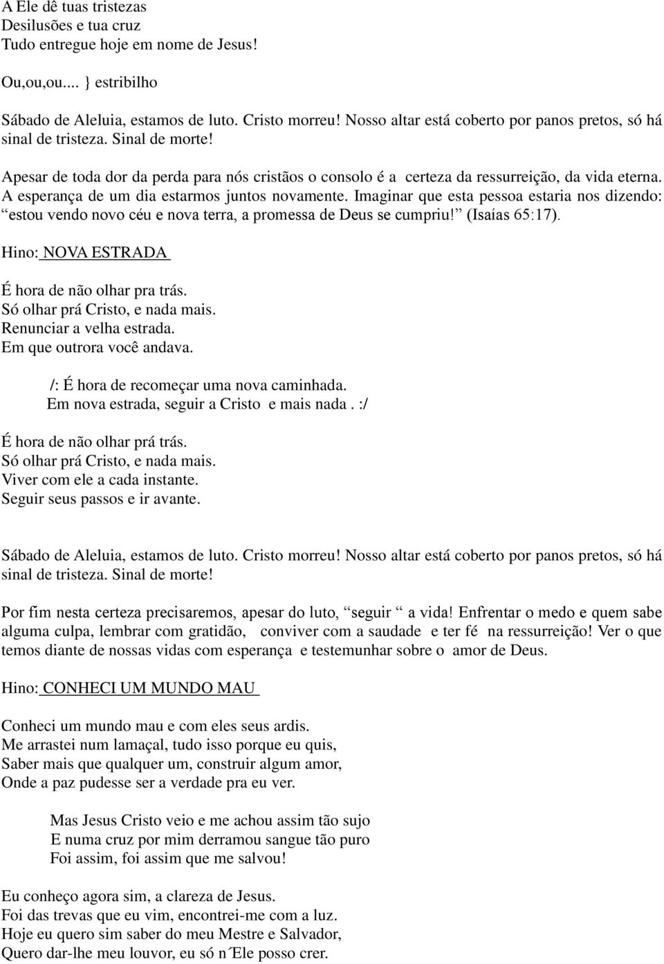 Imaginar que esta pessoa estaria nos dizendo: estou vendo novo céu e nova terra, a promessa de Deus se cumpriu! (Isaías 65:17). Hino: NOVA ESTRADA É hora de não olhar pra trás.