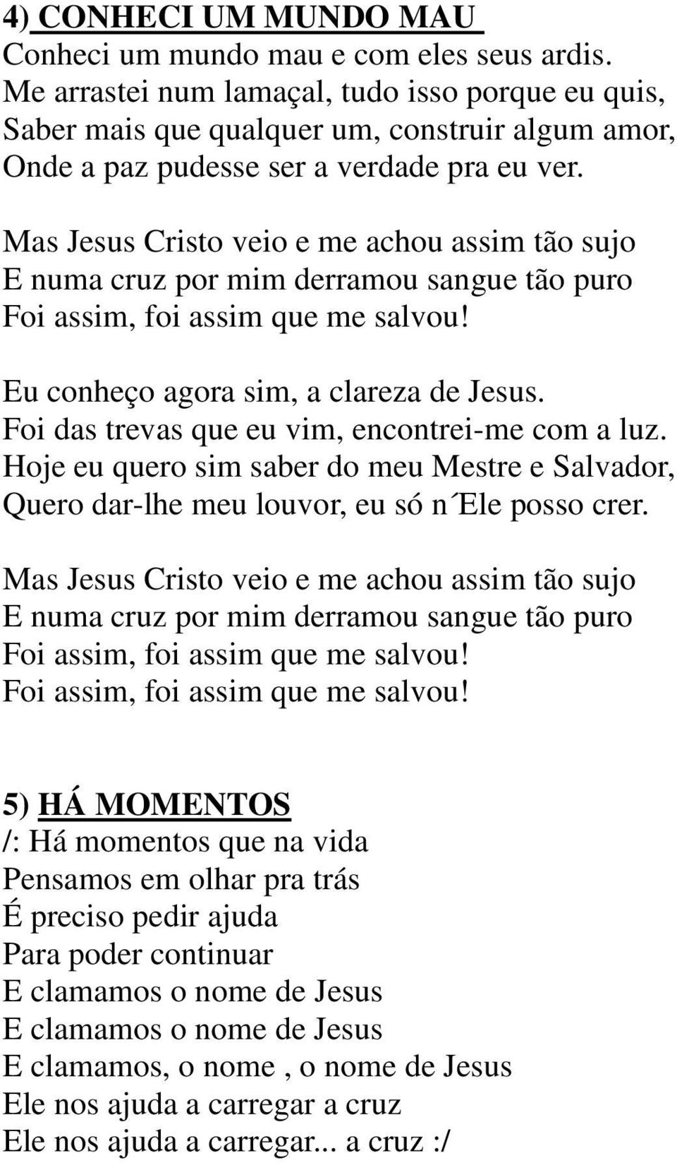 Eu conheço agora sim, a clareza de Jesus. Foi das trevas que eu vim, encontrei-me com a luz.