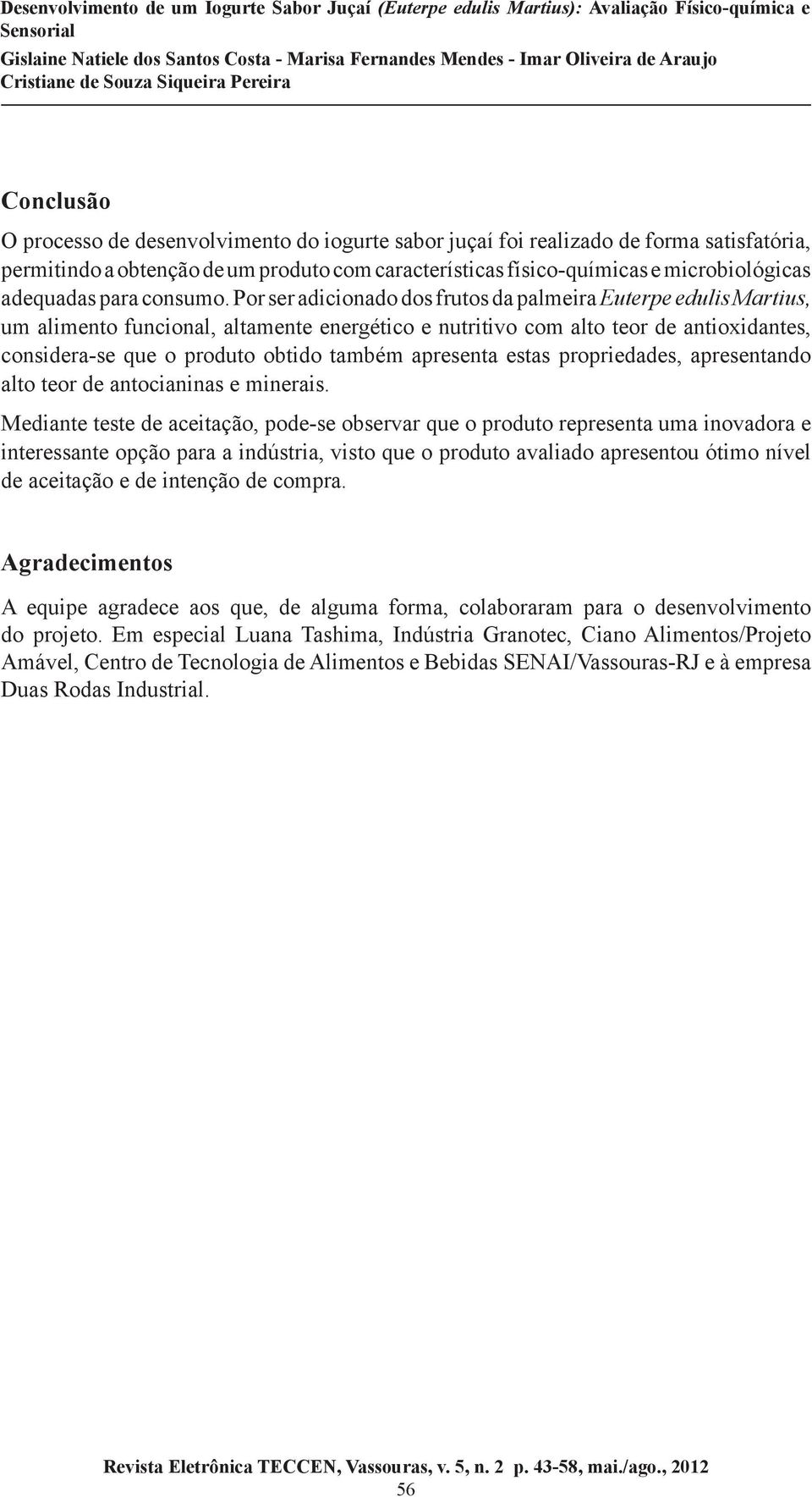 Por ser adicionado dos frutos da palmeira Euterpe edulis Martius, um alimento funcional, altamente energético e nutritivo com alto teor de antioxidantes, considera-se que o produto obtido também