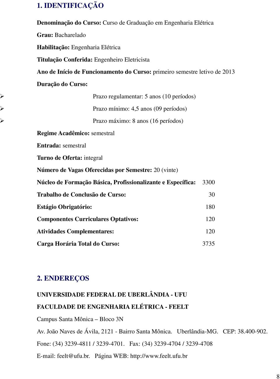 Acadêmico: semestral Entrada: semestral Turno de Oferta: integral Número de Vagas Oferecidas por Semestre: 20 (vinte) Núcleo de Formação Básica, Profissionalizante e Específica: 3300 Trabalho de