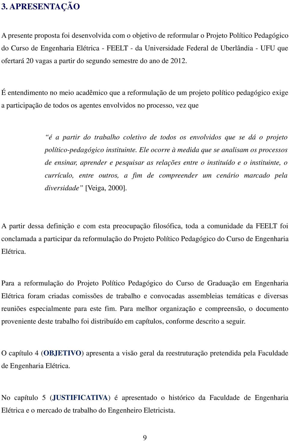 É entendimento no meio acadêmico que a reformulação de um projeto político pedagógico exige a participação de todos os agentes envolvidos no processo, vez que é a partir do trabalho coletivo de todos