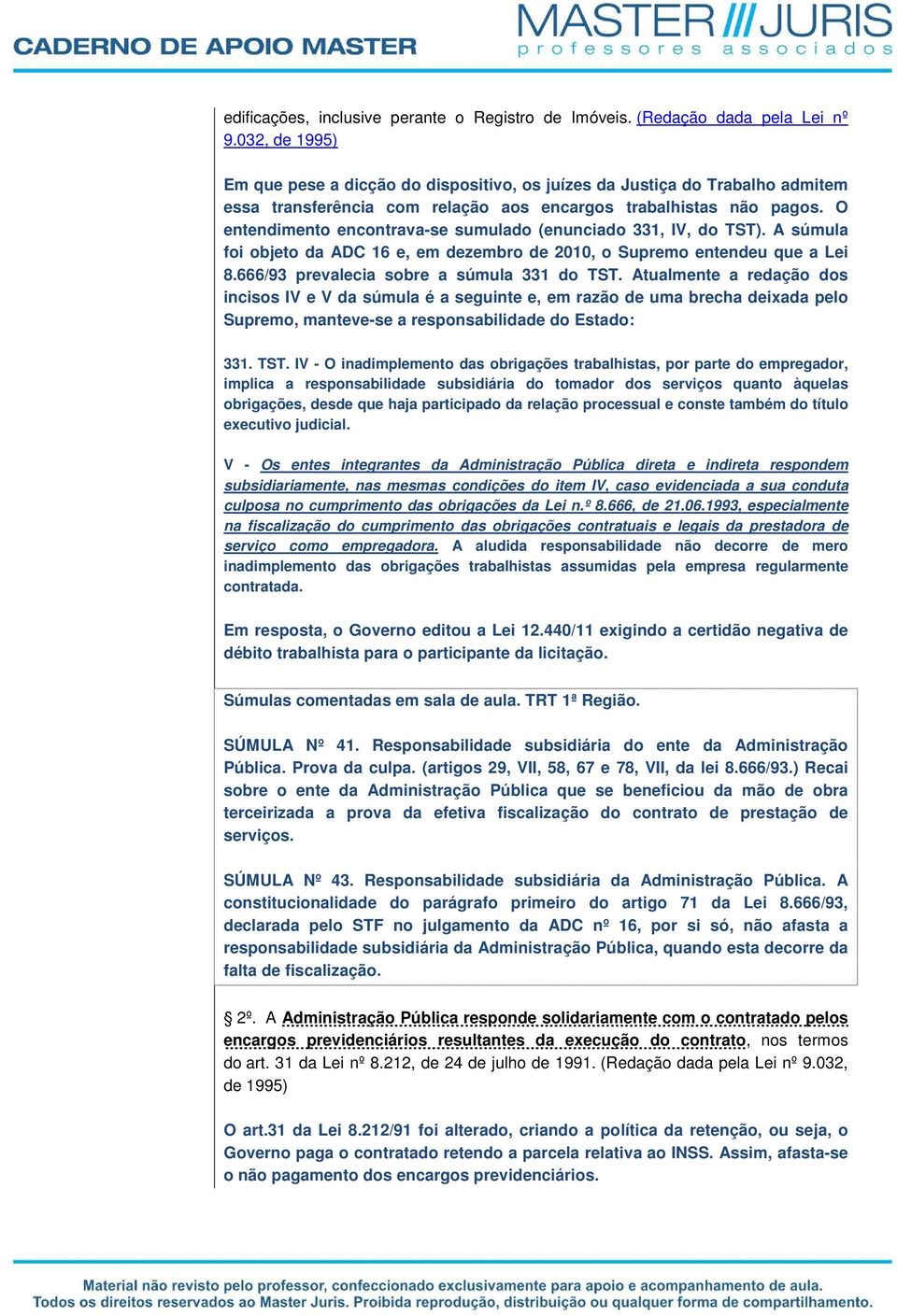 O entendimento encontrava-se sumulado (enunciado 331, IV, do TST). A súmula foi objeto da ADC 16 e, em dezembro de 2010, o Supremo entendeu que a Lei 8.666/93 prevalecia sobre a súmula 331 do TST.