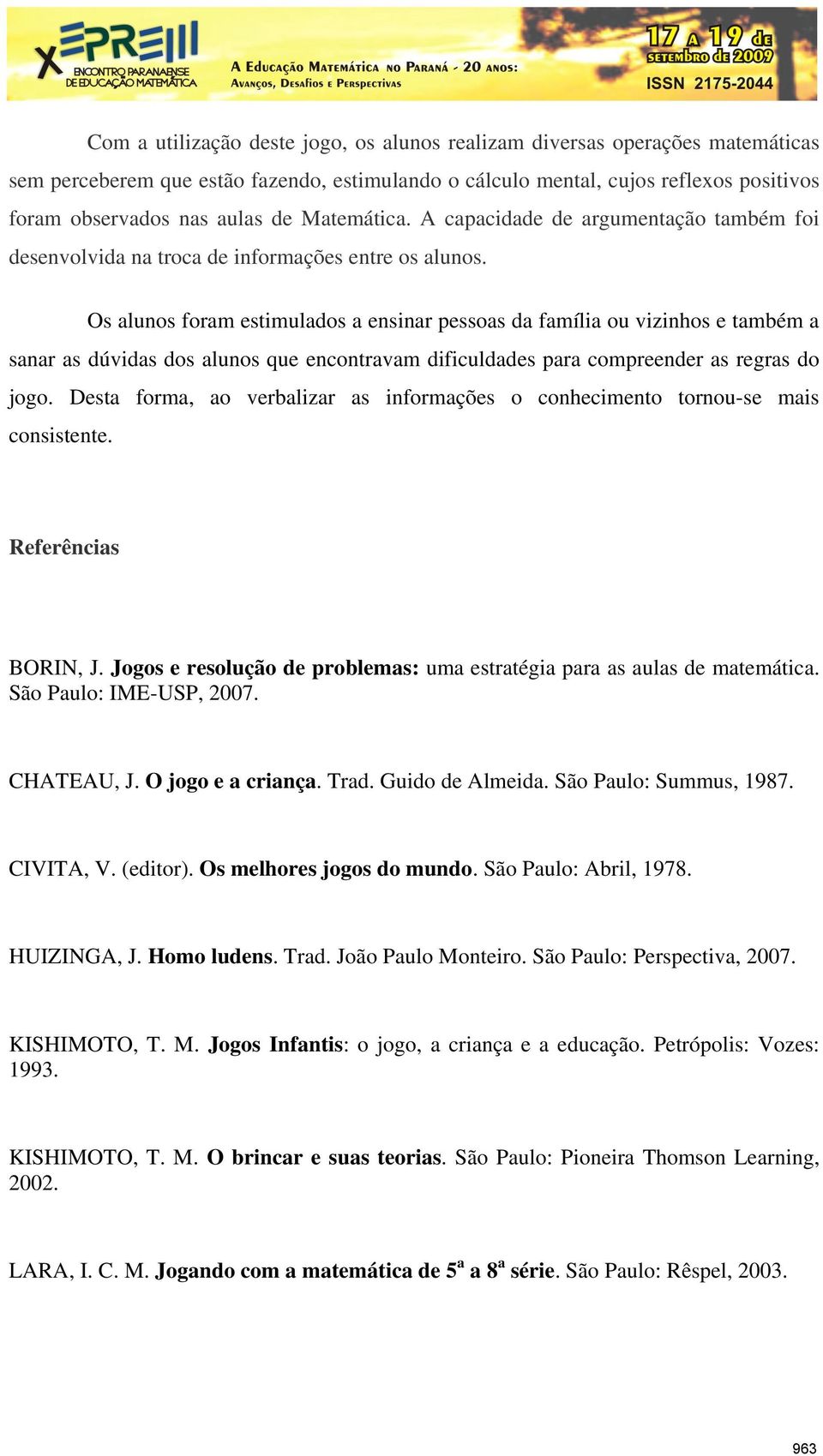 Os alunos foram estimulados a ensinar pessoas da família ou vizinhos e também a sanar as dúvidas dos alunos que encontravam dificuldades para compreender as regras do jogo.