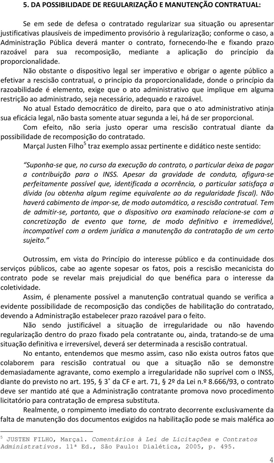 Não obstante o dispositivo legal ser imperativo e obrigar o agente público a efetivar a rescisão contratual, o princípio da proporcionalidade, donde o princípio da razoabilidade é elemento, exige que