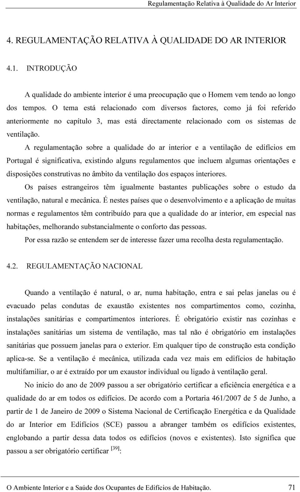 O tema está relacionado com diversos factores, como já foi referido anteriormente no capítulo 3, mas está directamente relacionado com os sistemas de ventilação.