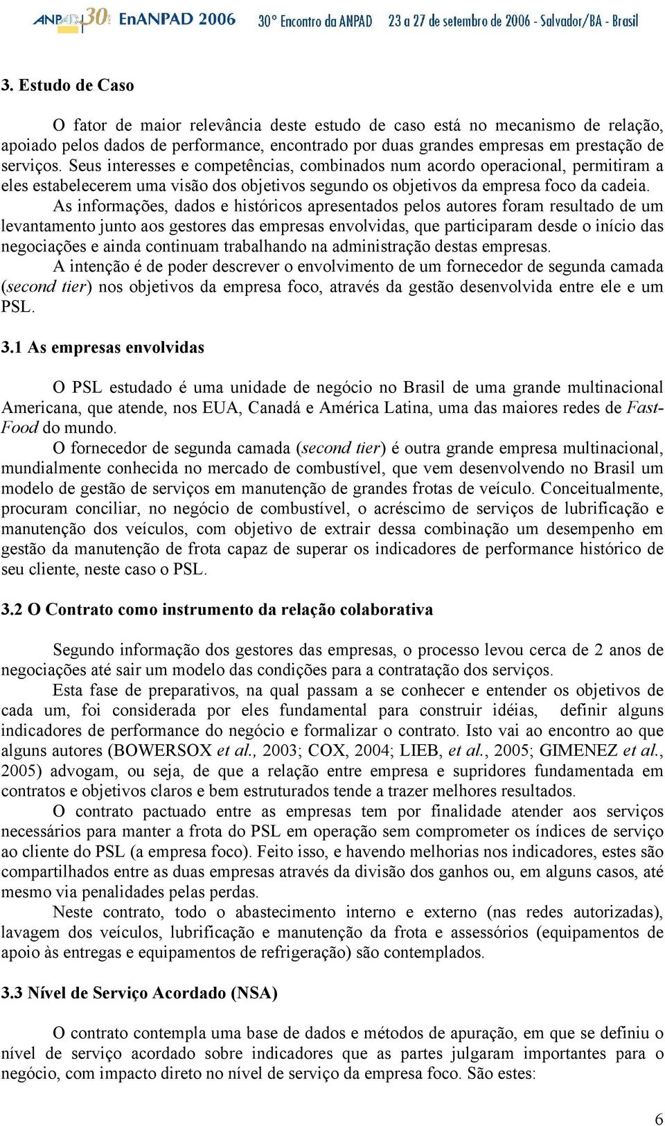 As informações, dados e históricos apresentados pelos autores foram resultado de um levantamento junto aos gestores das empresas envolvidas, que participaram desde o início das negociações e ainda