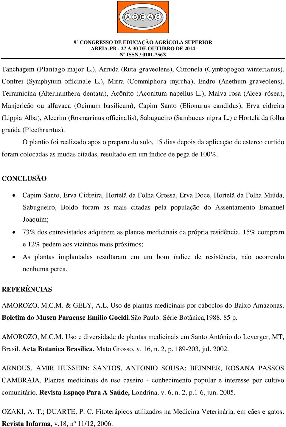 ), Malva rosa (Alcea rósea), Manjericão ou alfavaca (Ocimum basilicum), Capim Santo (Elionurus candidus), Erva cidreira (Lippia Alba), Alecrim (Rosmarinus officinalis), Sabugueiro (Sambucus nigra L.