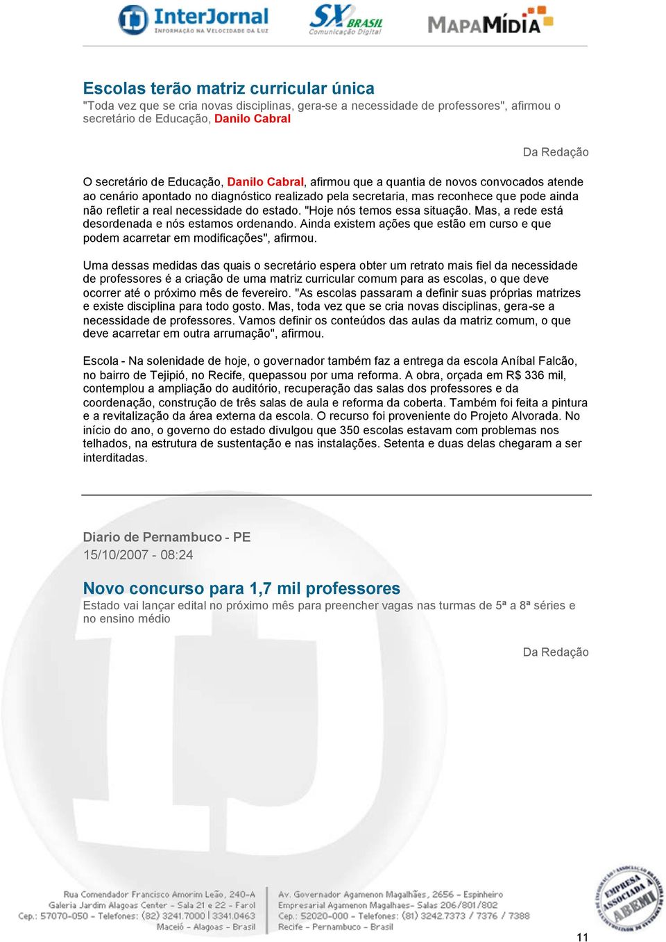 estado. "Hoje nós temos essa situação. Mas, a rede está desordenada e nós estamos ordenando. Ainda existem ações que estão em curso e que podem acarretar em modificações", afirmou.