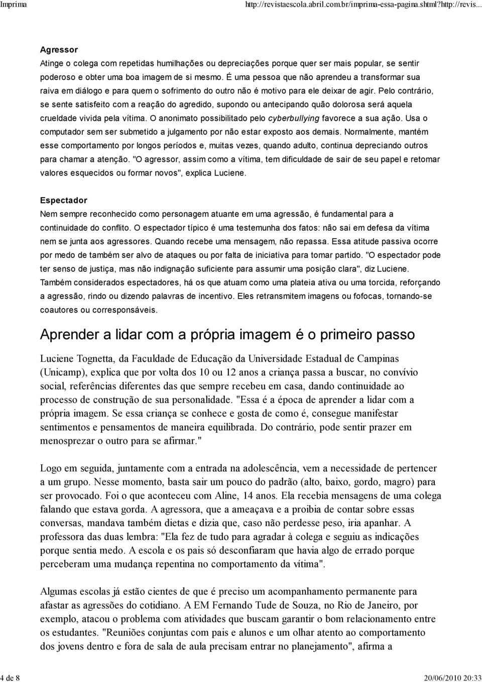 Pelo contrário, se sente satisfeito com a reação do agredido, supondo ou antecipando quão dolorosa será aquela crueldade vivida pela vítima.