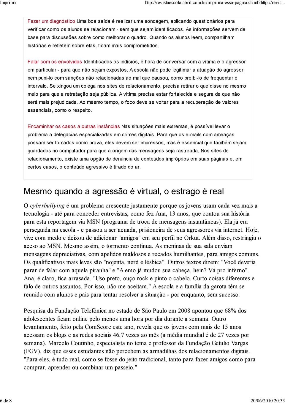 Falar com os envolvidos Identificados os indícios, é hora de conversar com a vítima e o agressor em particular - para que não sejam expostos.