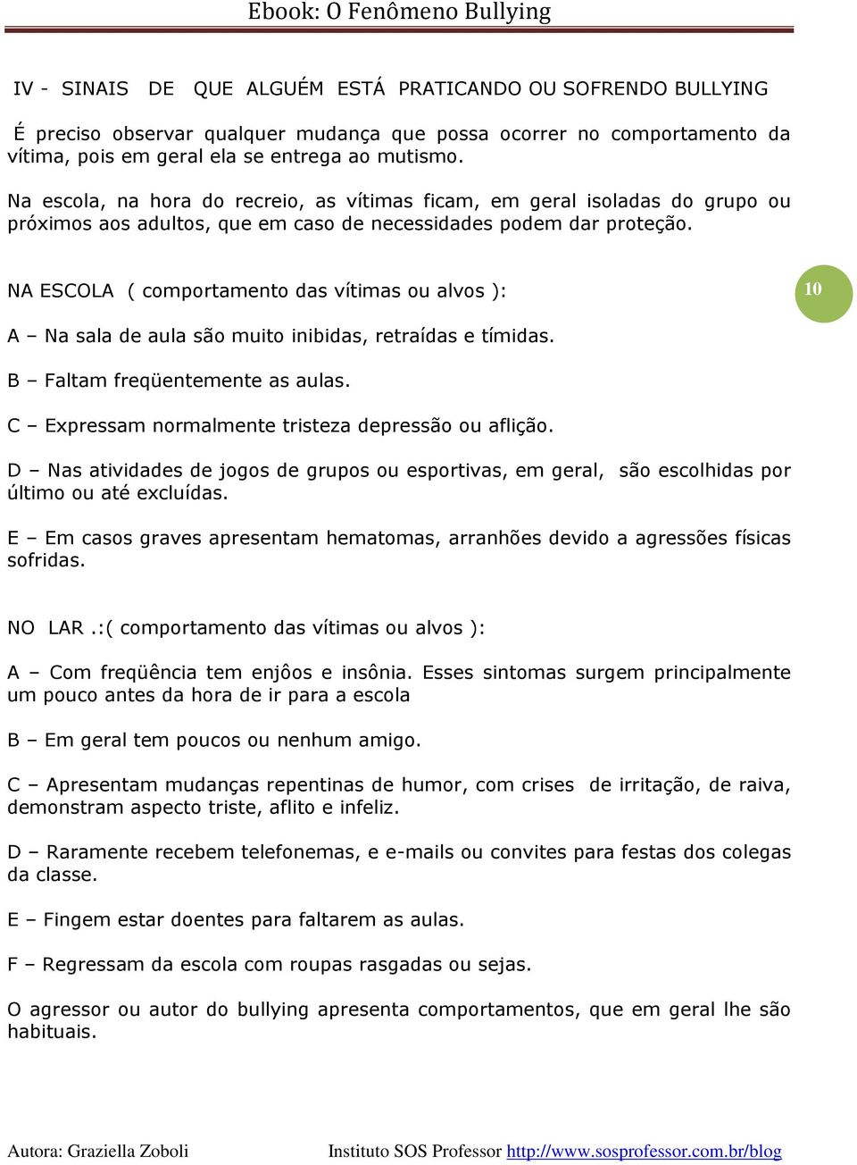 NA ESCOLA ( comportamento das vítimas ou alvos ): 10 A Na sala de aula são muito inibidas, retraídas e tímidas. B Faltam freqüentemente as aulas. C Expressam normalmente tristeza depressão ou aflição.