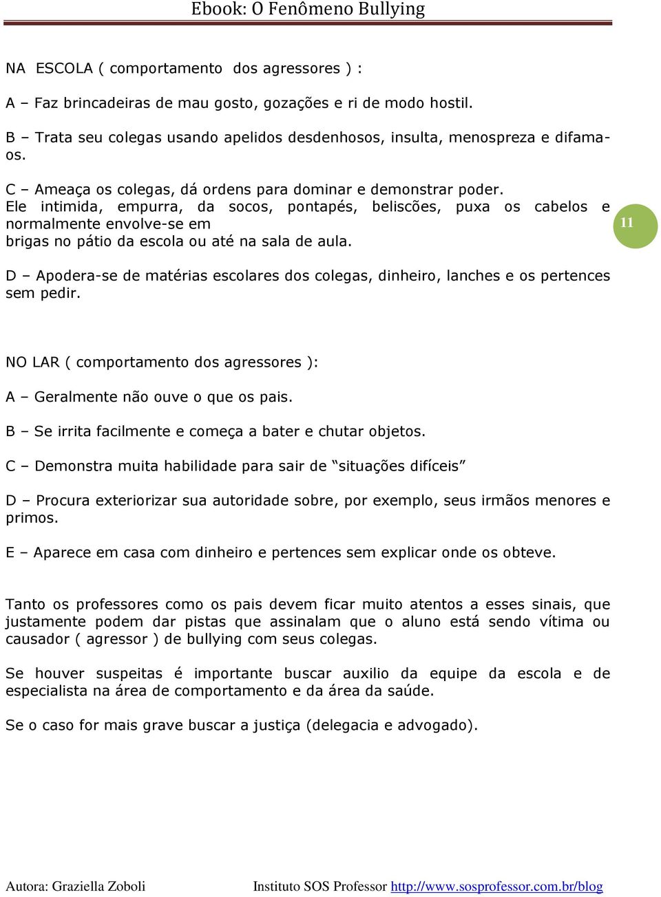 Ele intimida, empurra, da socos, pontapés, beliscões, puxa os cabelos e normalmente envolve-se em brigas no pátio da escola ou até na sala de aula.