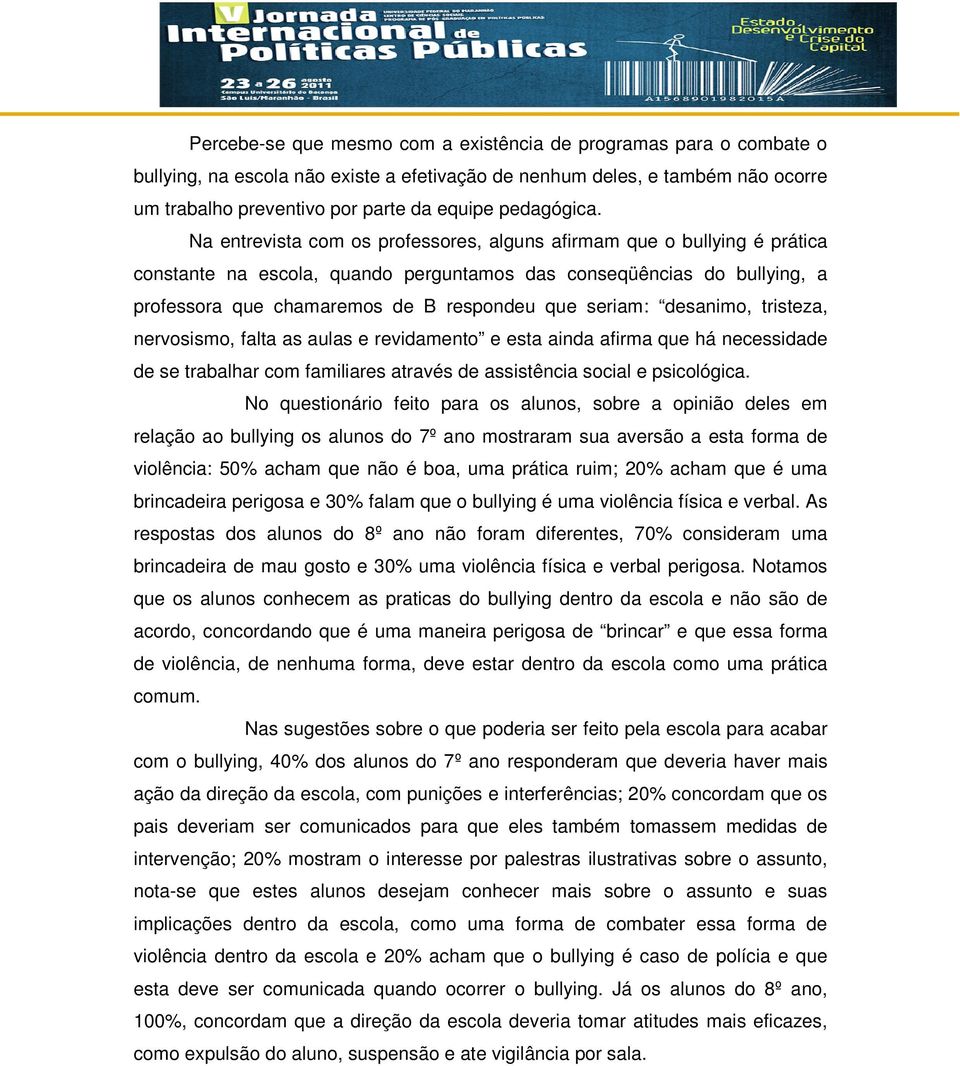 Na entrevista com os professores, alguns afirmam que o bullying é prática constante na escola, quando perguntamos das conseqüências do bullying, a professora que chamaremos de B respondeu que seriam: