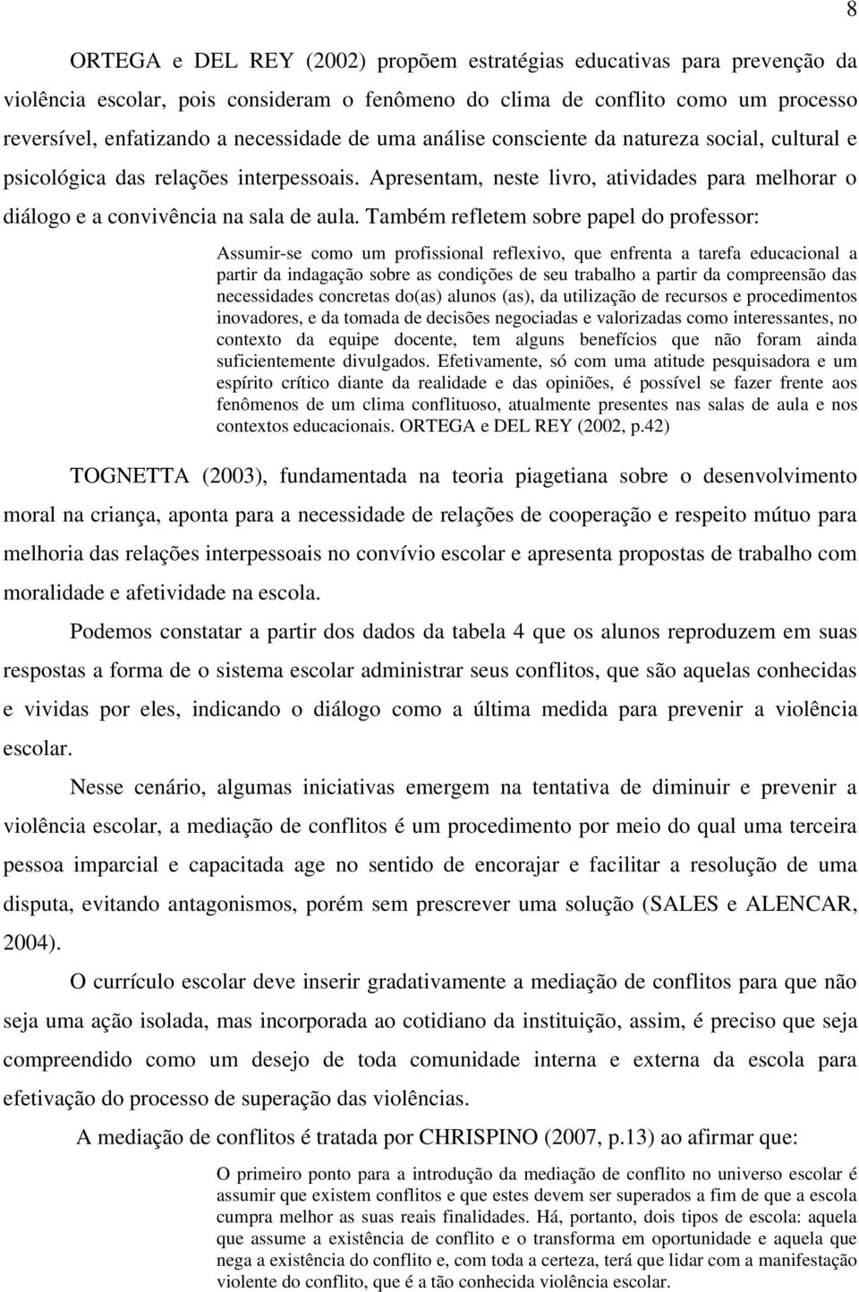 Também refletem sobre papel do professor: Assumir-se como um profissional reflexivo, que enfrenta a tarefa educacional a partir da indagação sobre as condições de seu trabalho a partir da compreensão