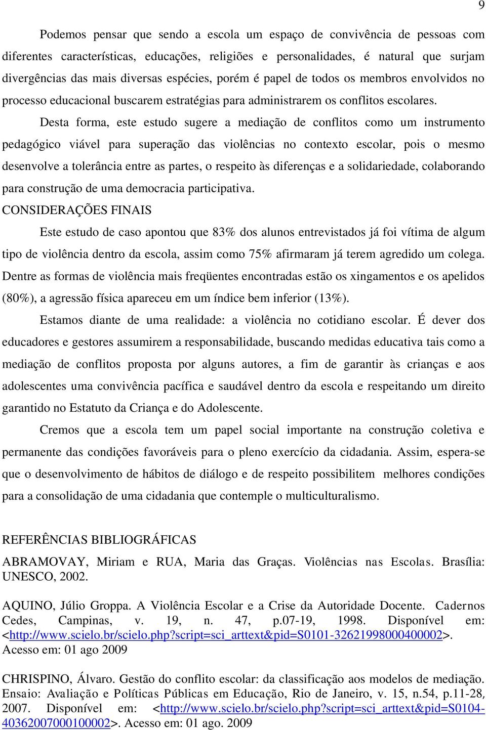 Desta forma, este estudo sugere a mediação de conflitos como um instrumento pedagógico viável para superação das violências no contexto escolar, pois o mesmo desenvolve a tolerância entre as partes,