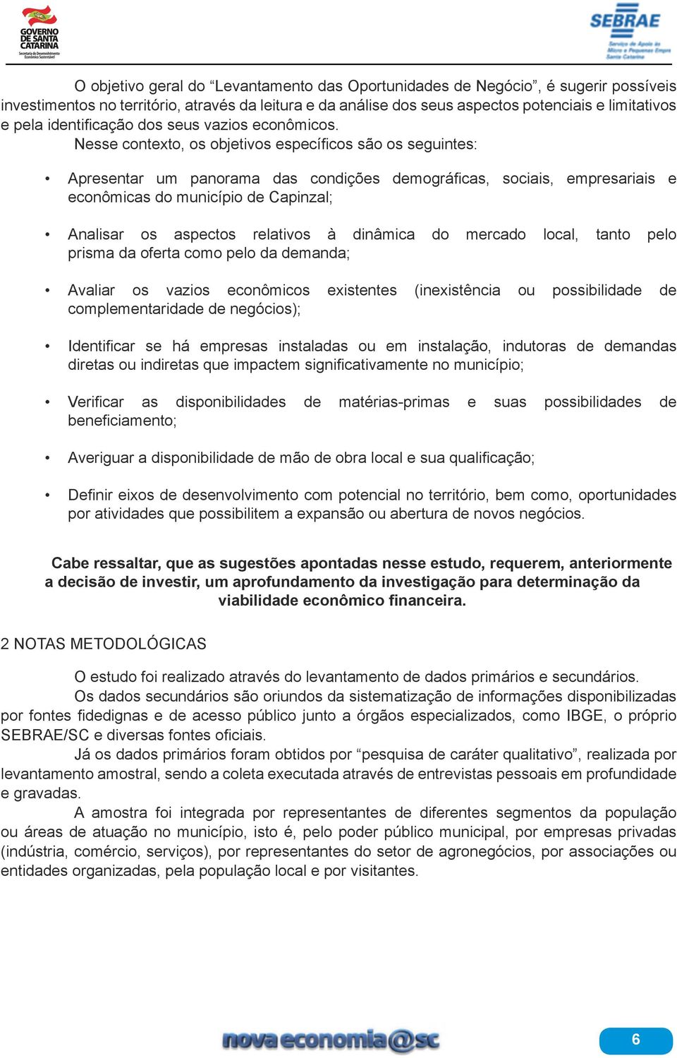 Nesse contexto, os objetivos específicos são os seguintes: Apresentar um panorama das condições demográficas, sociais, empresariais e econômicas do município de Capinzal; Analisar os aspectos