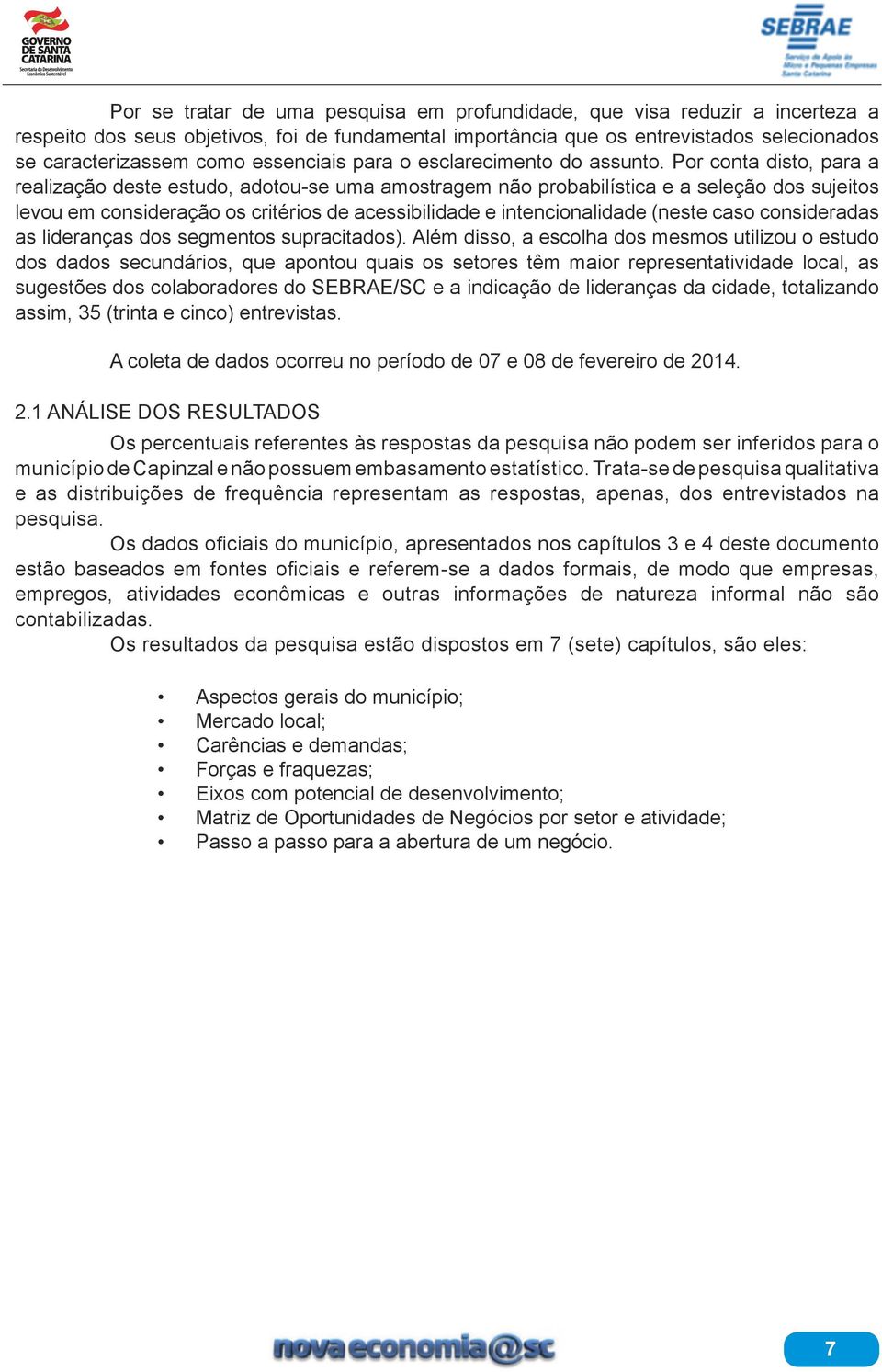 Por conta disto, para a realização deste estudo, adotou-se uma amostragem não probabilística e a seleção dos sujeitos levou em consideração os critérios de acessibilidade e intencionalidade (neste