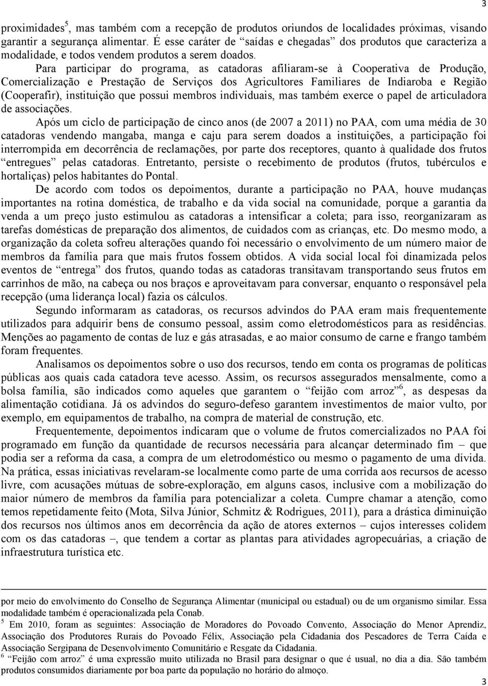 Para participar do programa, as catadoras afiliaram-se à Cooperativa de Produção, Comercialização e Prestação de Serviços dos Agricultores Familiares de Indiaroba e Região (Cooperafir), instituição