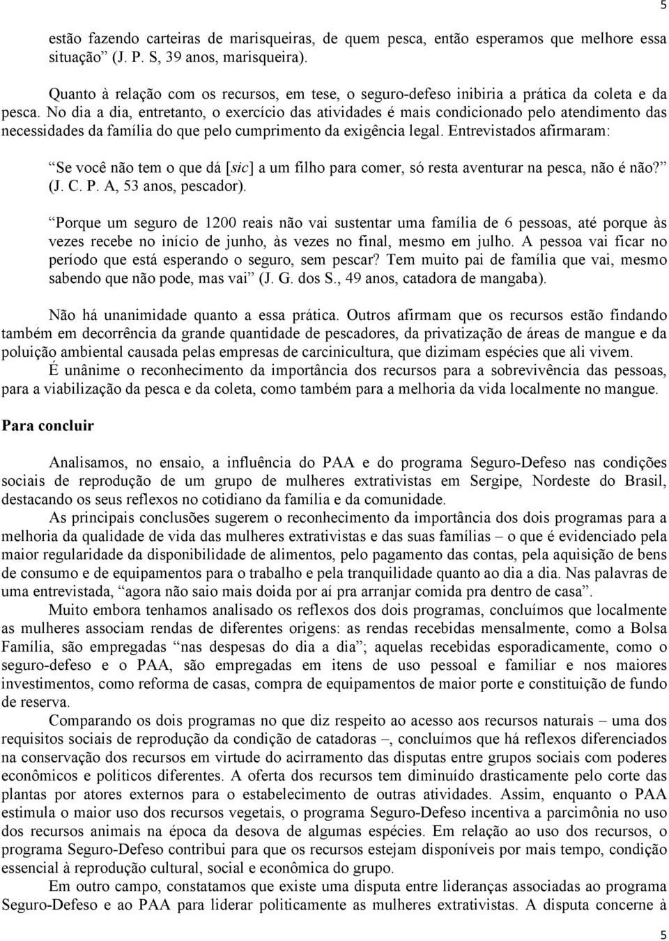 No dia a dia, entretanto, o exercício das atividades é mais condicionado pelo atendimento das necessidades da família do que pelo cumprimento da exigência legal.