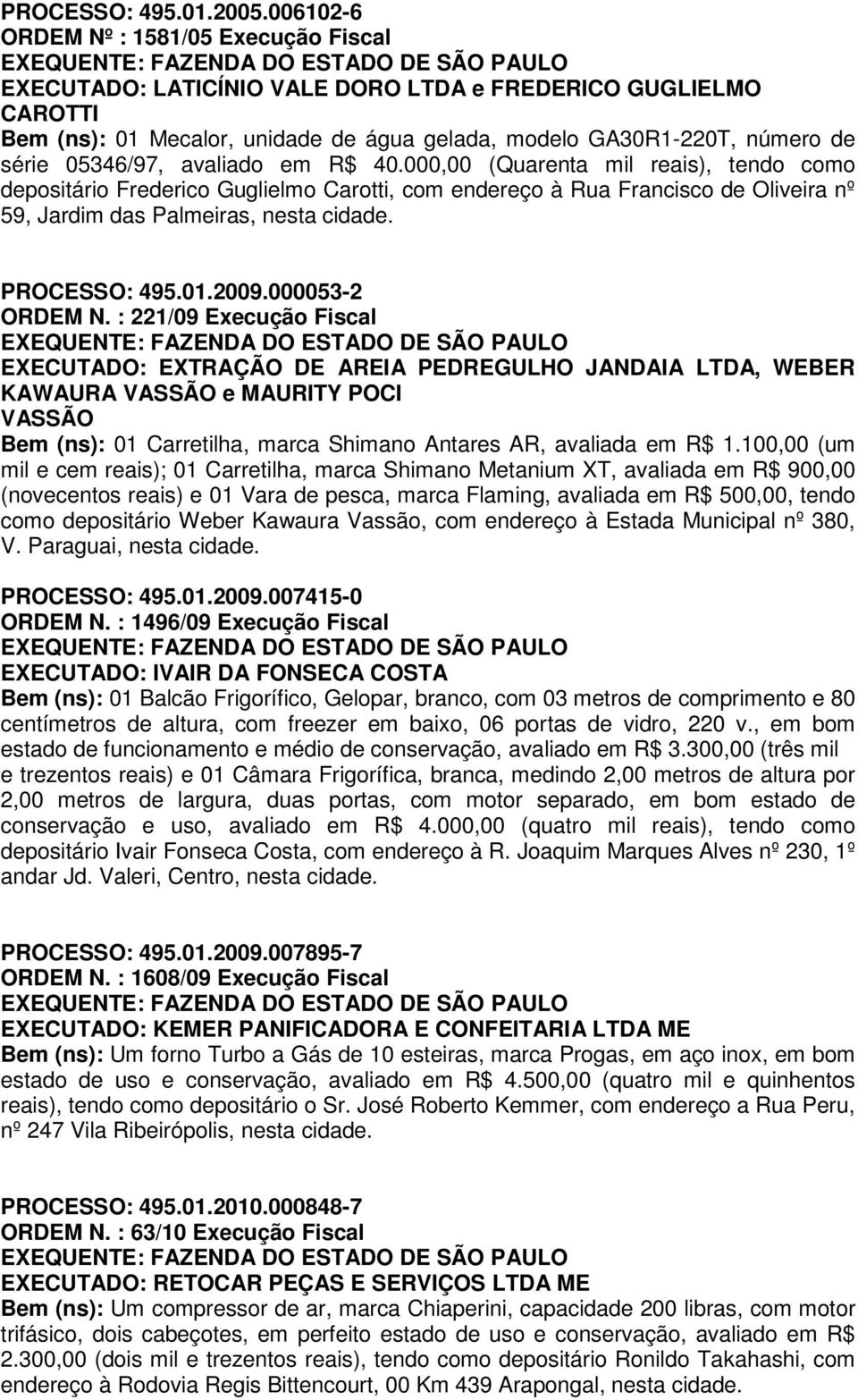 05346/97, avaliado em R$ 40.000,00 (Quarenta mil reais), tendo como depositário Frederico Guglielmo Carotti, com endereço à Rua Francisco de Oliveira nº 59, Jardim das Palmeiras, nesta cidade.