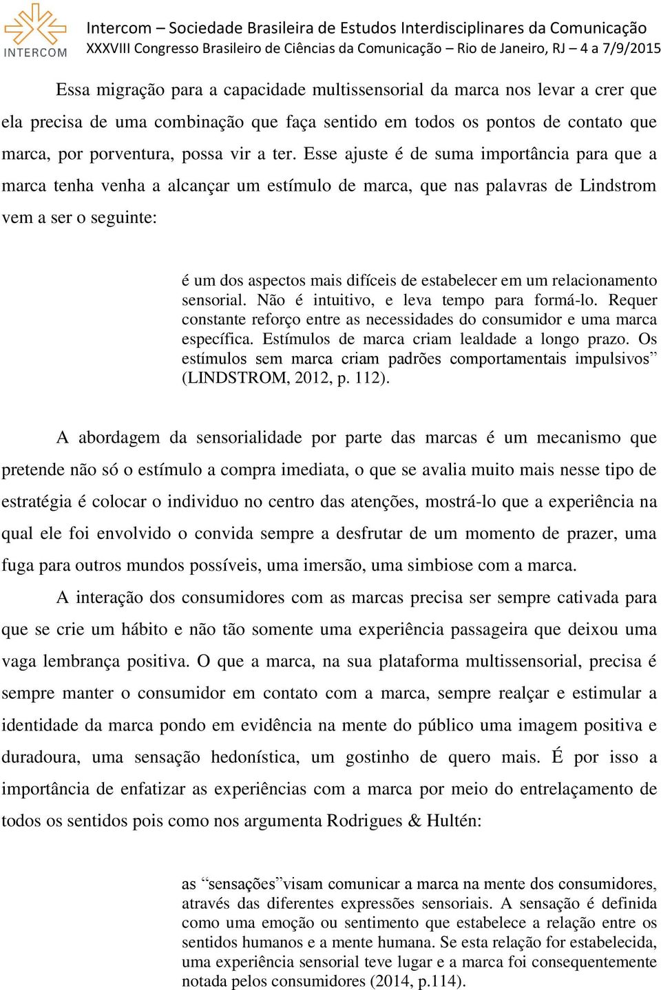 um relacionamento sensorial. Não é intuitivo, e leva tempo para formá-lo. Requer constante reforço entre as necessidades do consumidor e uma marca específica.