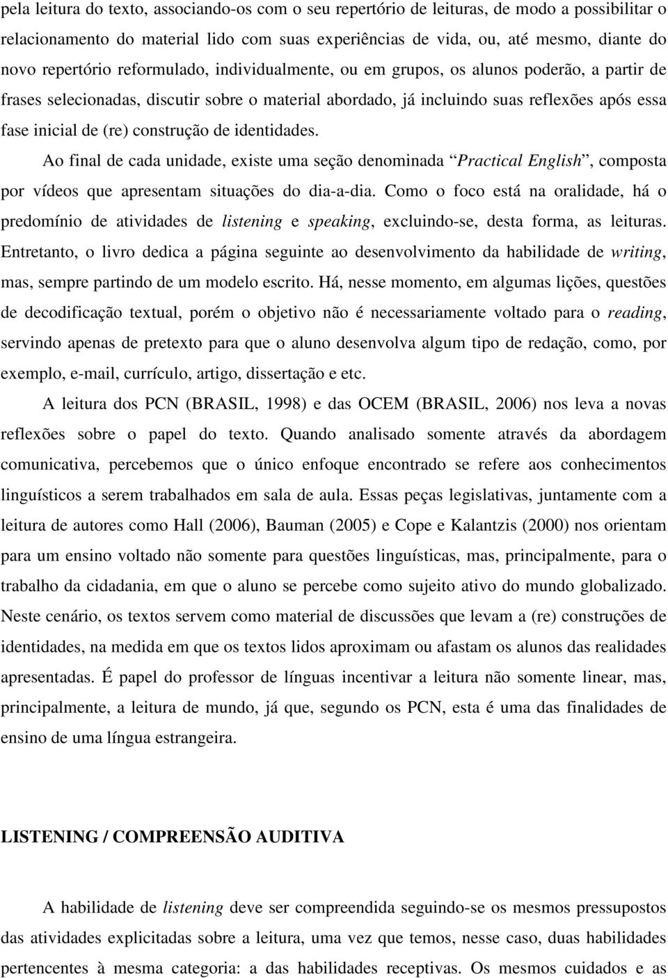 construção de identidades. Ao final de cada unidade, existe uma seção denominada Practical English, composta por vídeos que apresentam situações do dia-a-dia.