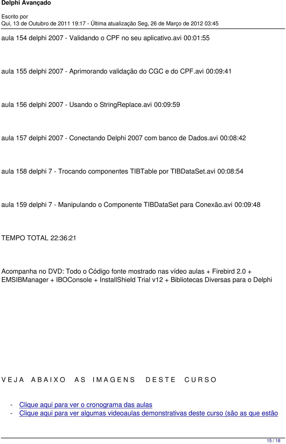 avi 00:08:54 aula 159 delphi 7 - Manipulando o Componente TIBDataSet para Conexão.avi 00:09:48 TEMPO TOTAL 22:36:21 Acompanha no DVD: Todo o Código fonte mostrado nas vídeo aulas + Firebird 2.