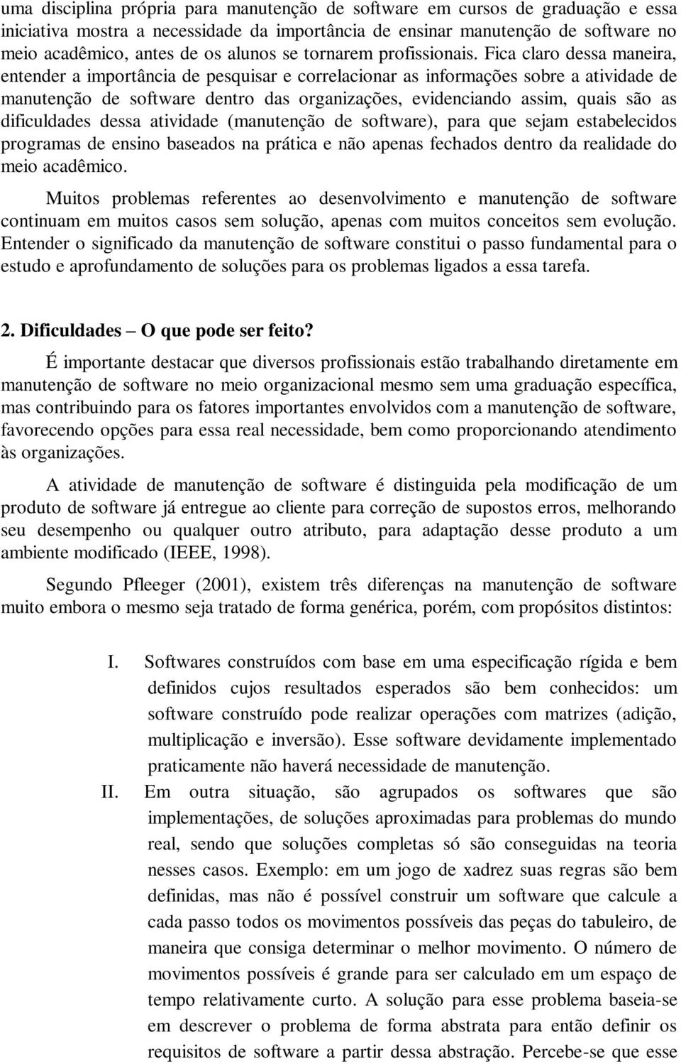 Fica claro dessa maneira, entender a importância de pesquisar e correlacionar as informações sobre a atividade de manutenção de software dentro das organizações, evidenciando assim, quais são as