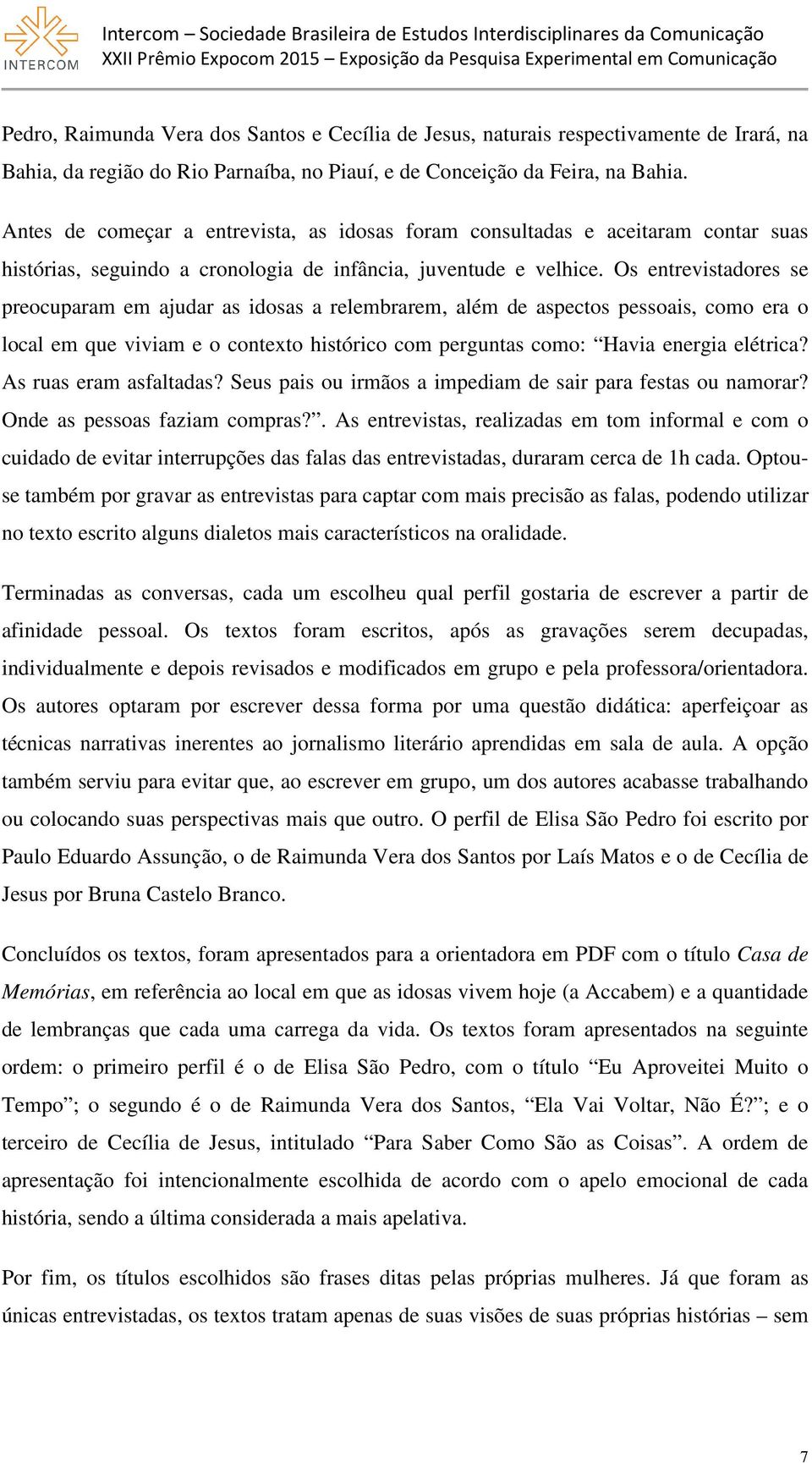 Os entrevistadores se preocuparam em ajudar as idosas a relembrarem, além de aspectos pessoais, como era o local em que viviam e o contexto histórico com perguntas como: Havia energia elétrica?