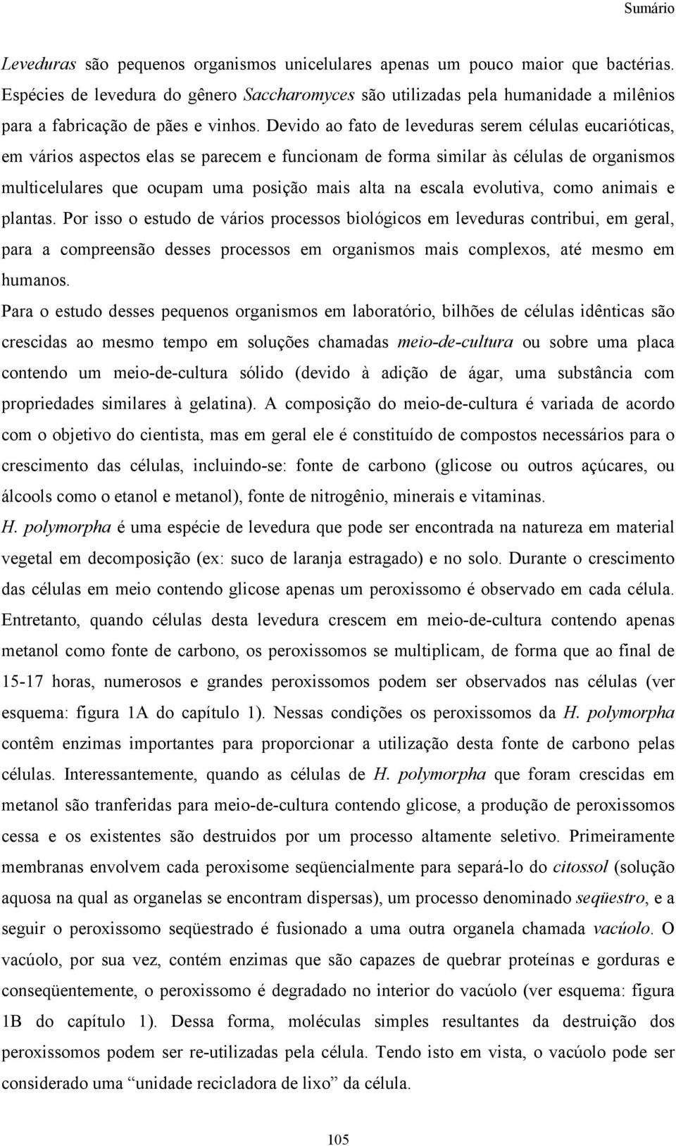 Devido ao fato de leveduras serem células eucarióticas, em vários aspectos elas se parecem e funcionam de forma similar às células de organismos multicelulares que ocupam uma posição mais alta na