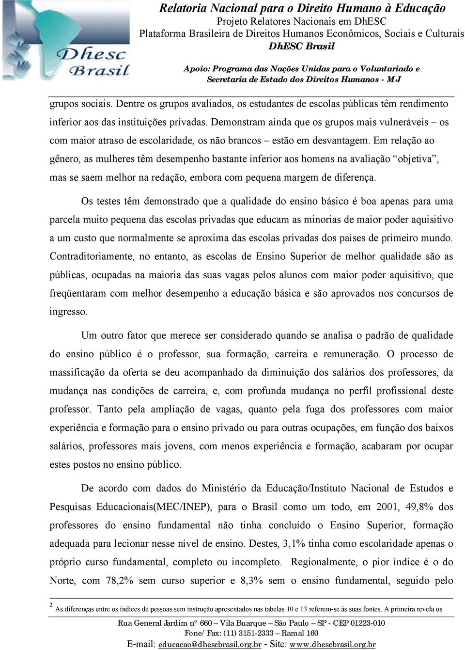 Em relação ao gênero, as mulheres têm desempenho bastante inferior aos homens na avaliação objetiva, mas se saem melhor na redação, embora com pequena margem de diferença.