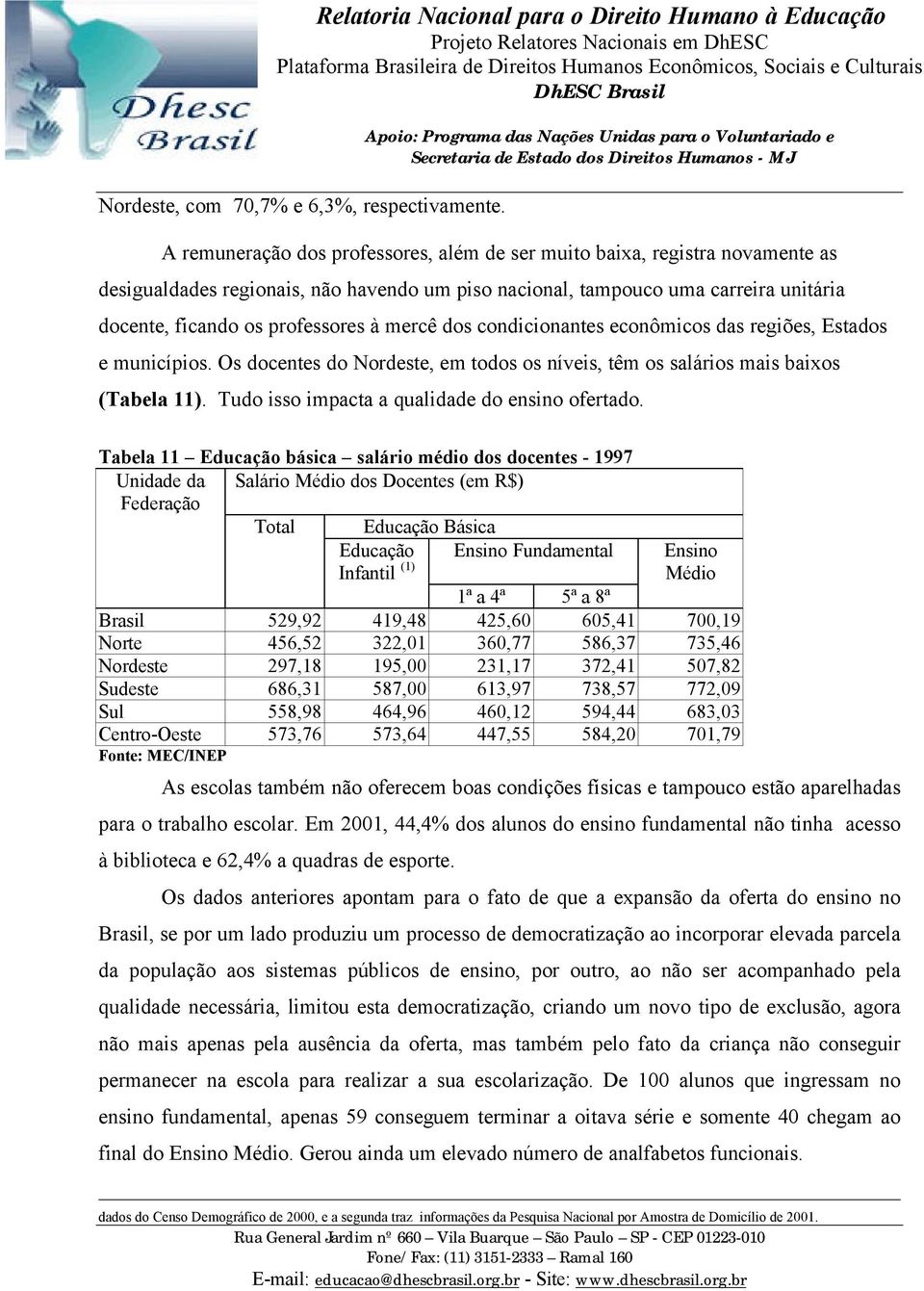 mercê dos condicionantes econômicos das regiões, Estados e municípios. Os docentes do Nordeste, em todos os níveis, têm os salários mais baixos (Tabela 11).