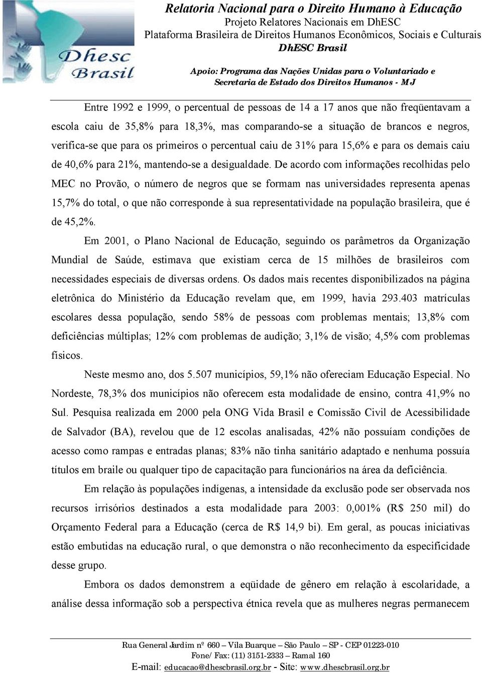 De acordo com informações recolhidas pelo MEC no Provão, o número de negros que se formam nas universidades representa apenas 15,7% do total, o que não corresponde à sua representatividade na