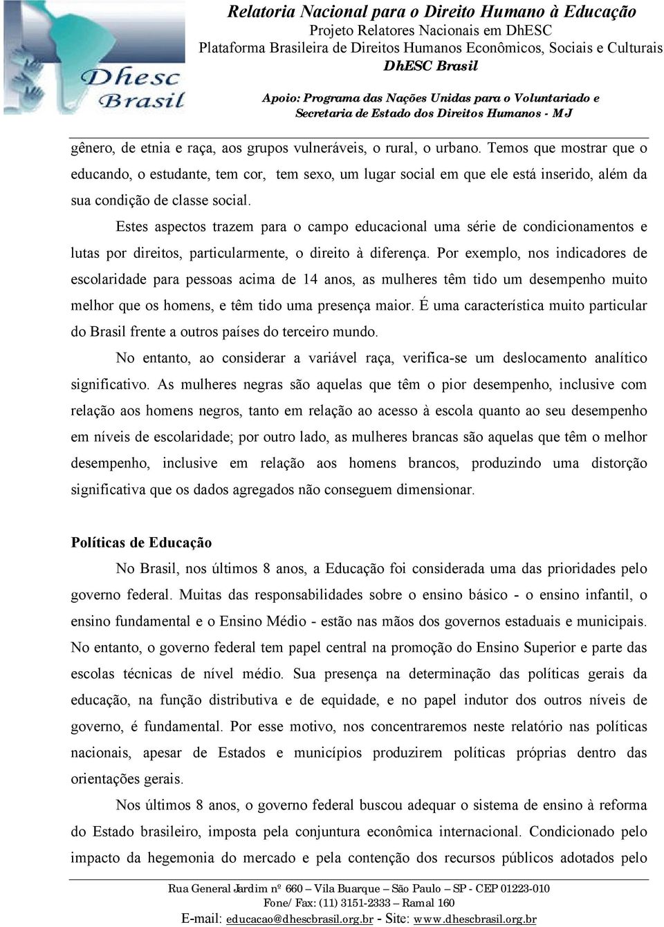 Estes aspectos trazem para o campo educacional uma série de condicionamentos e lutas por direitos, particularmente, o direito à diferença.