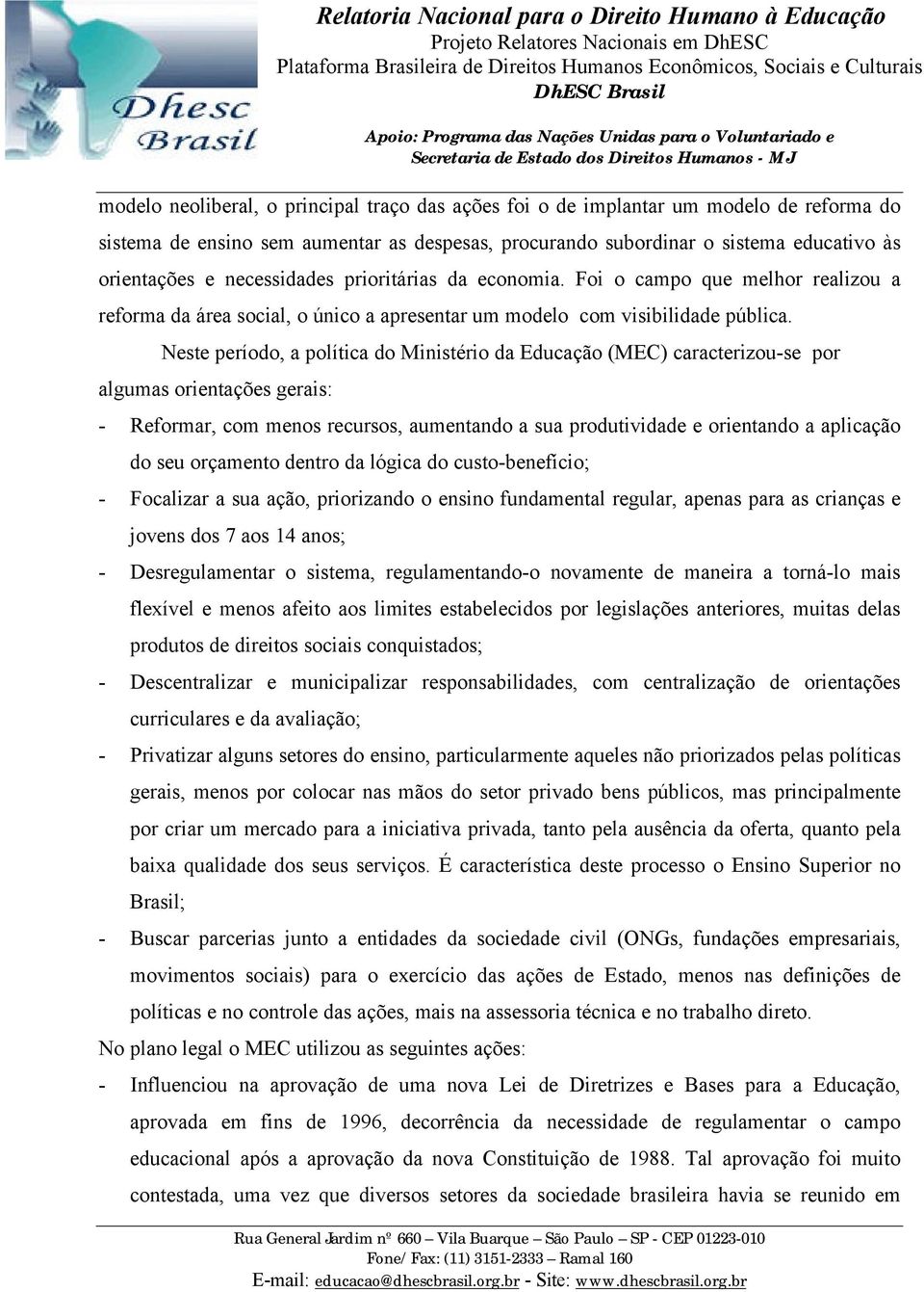 Neste período, a política do Ministério da Educação (MEC) caracterizou-se por algumas orientações gerais: - Reformar, com menos recursos, aumentando a sua produtividade e orientando a aplicação do