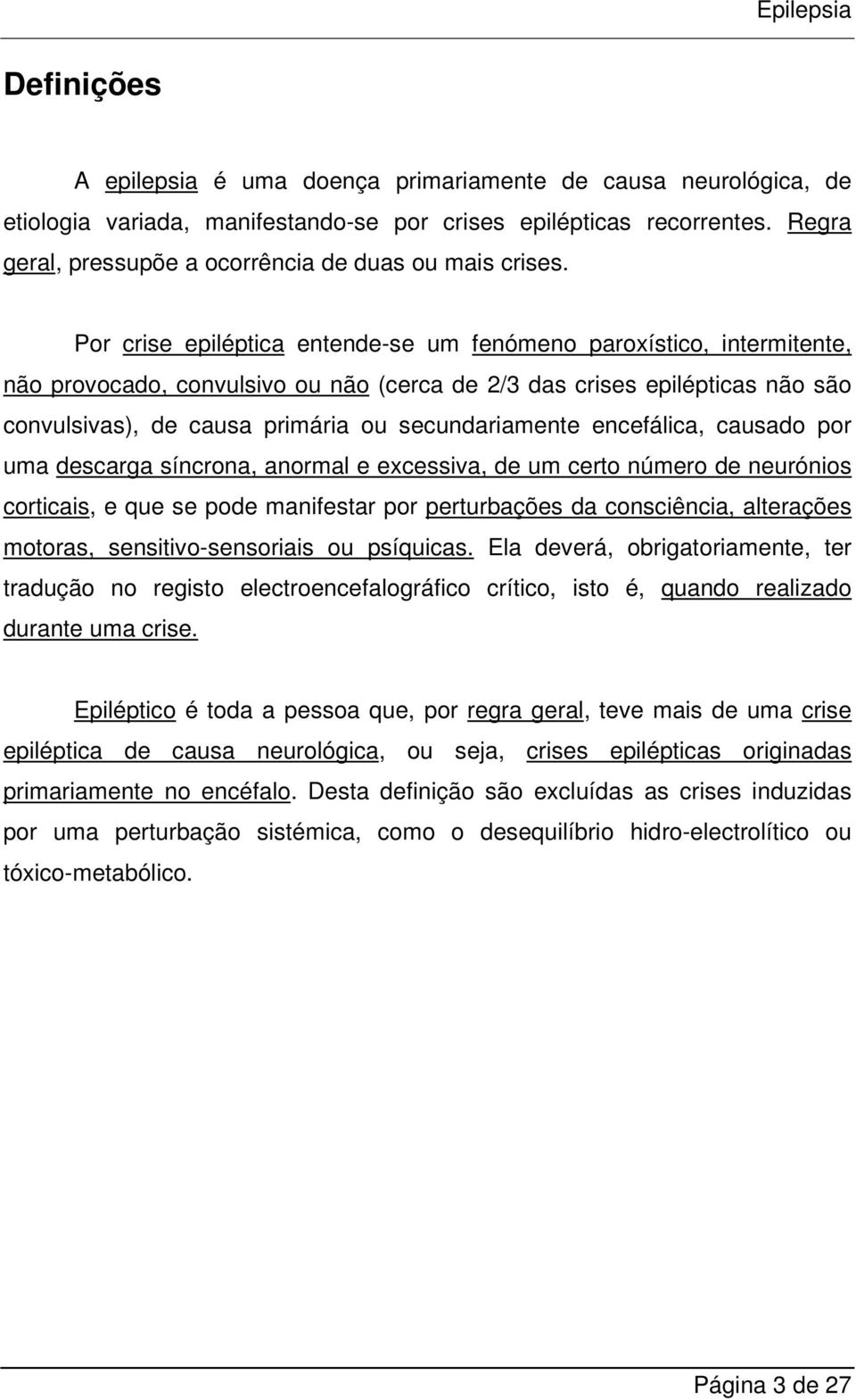 Por crise epiléptica entende-se um fenómeno paroxístico, intermitente, não provocado, convulsivo ou não (cerca de 2/3 das crises epilépticas não são convulsivas), de causa primária ou secundariamente