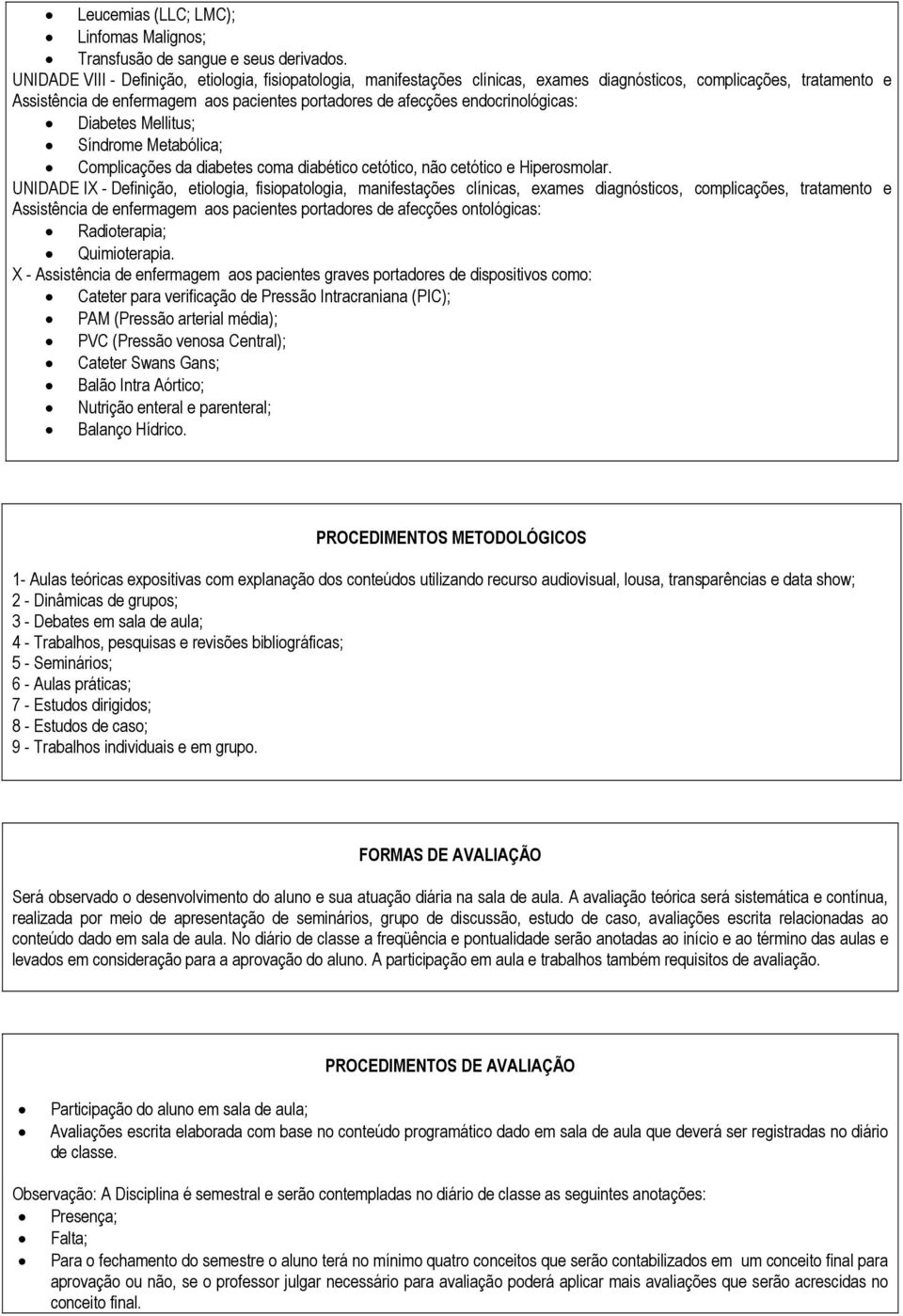 endocrinológicas: Diabetes Mellitus; Síndrome Metabólica; Complicações da diabetes coma diabético cetótico, não cetótico e Hiperosmolar.