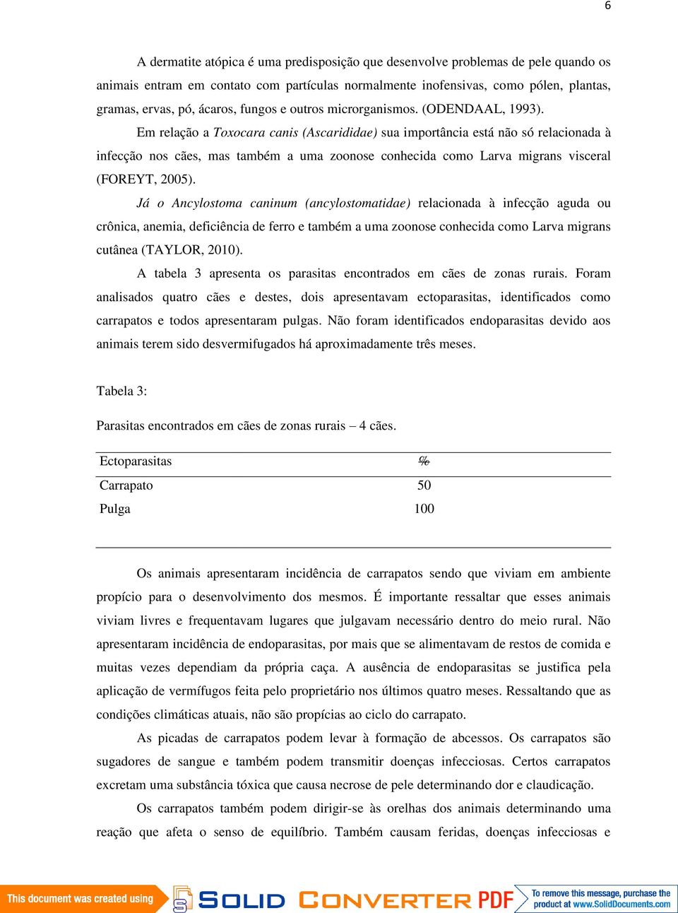 Em relação a Toxocara canis (Ascarididae) sua importância está não só relacionada à infecção nos cães, mas também a uma zoonose conhecida como Larva migrans visceral (FOREYT, 2005).