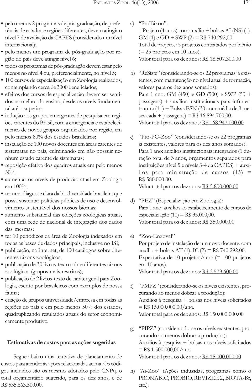 menos um programa de pós-graduação por região do país deve atingir nível 6; todos os programas de pós-graduação devem estar pelo menos no nível 4 ou, preferencialmente, no nível 5; 100 cursos de