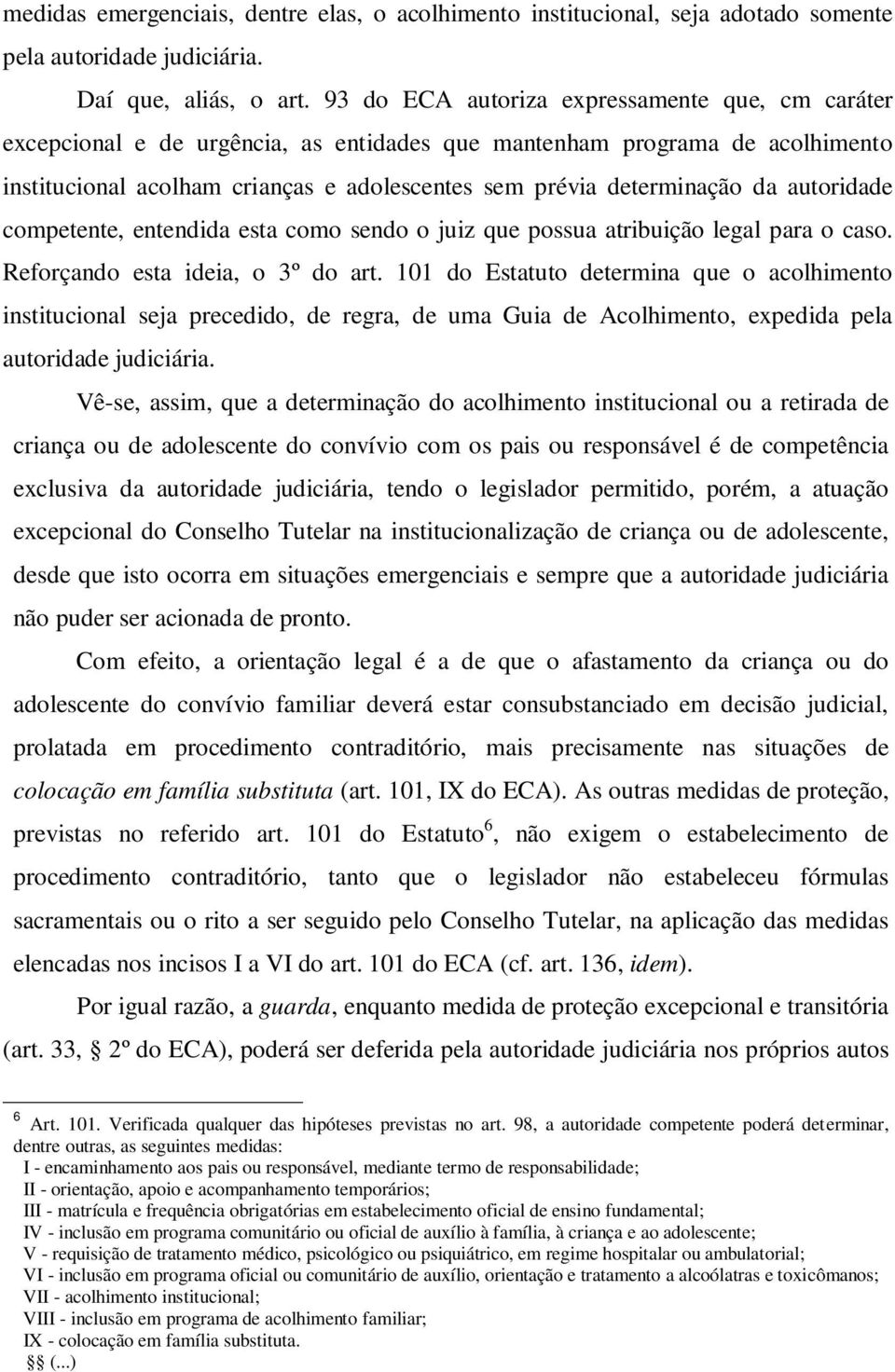 autoridade competente, entendida esta como sendo o juiz que possua atribuição legal para o caso. Reforçando esta ideia, o 3º do art.