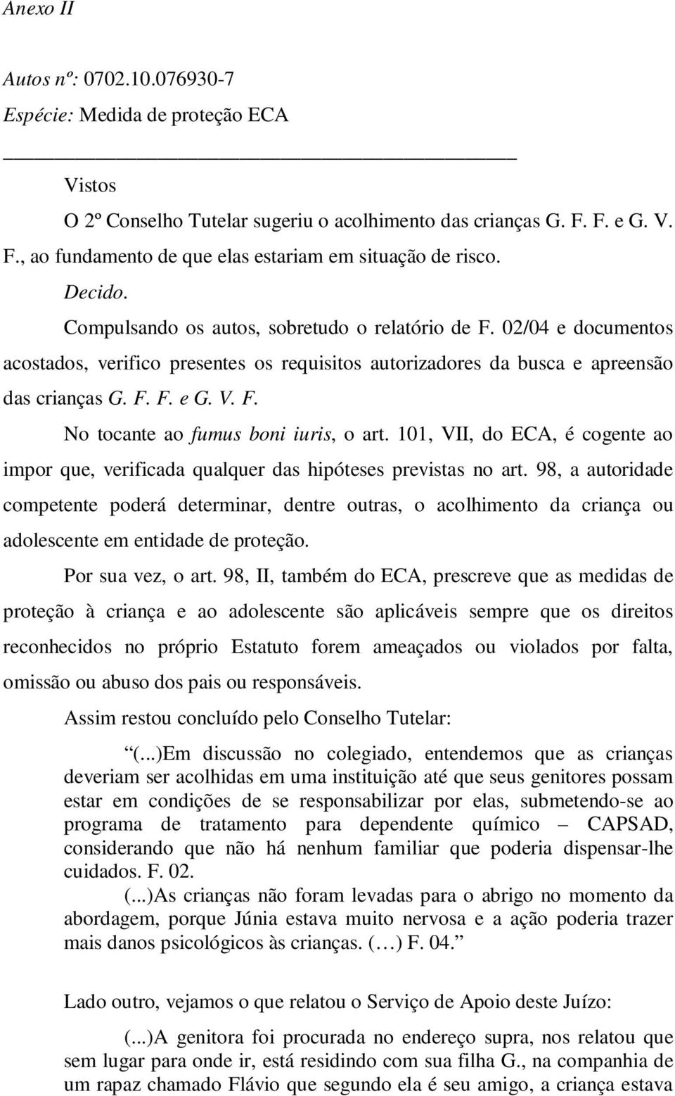 101, VII, do ECA, é cogente ao impor que, verificada qualquer das hipóteses previstas no art.