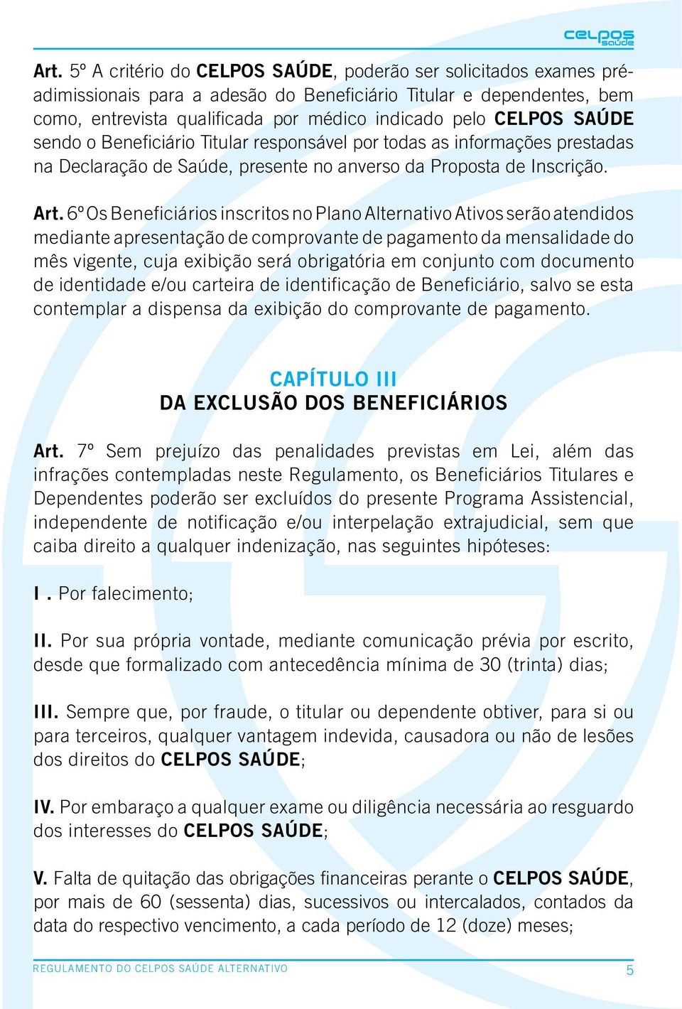 6º Os Beneficiários inscritos no Plano Alternativo Ativos serão atendidos mediante apresentação de comprovante de pagamento da mensalidade do mês vigente, cuja exibição será obrigatória em conjunto