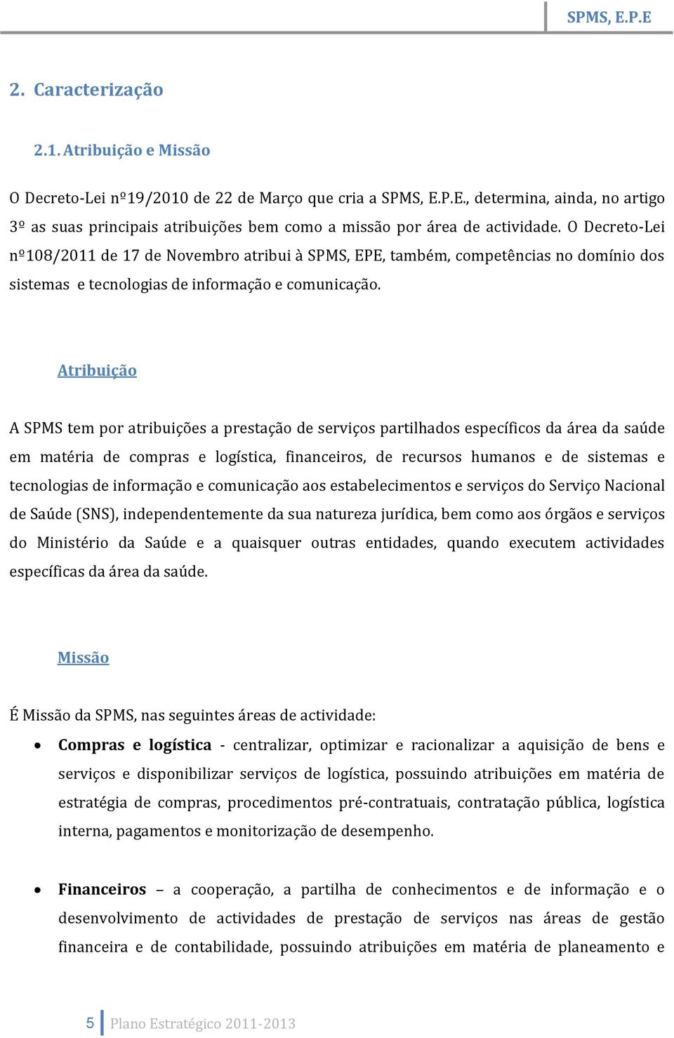 O Decreto-Lei nº108/2011 de 17 de Novembro atribui à SPMS, EPE, também, competências no domínio dos sistemas e tecnologias de informação e comunicação.