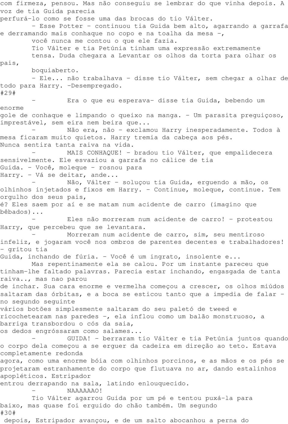 Tio Válter e tia Petúnia tinham uma expressão extremamente tensa. Duda chegara a Levantar os olhos da torta para olhar os pais, boquiaberto. - Ele.