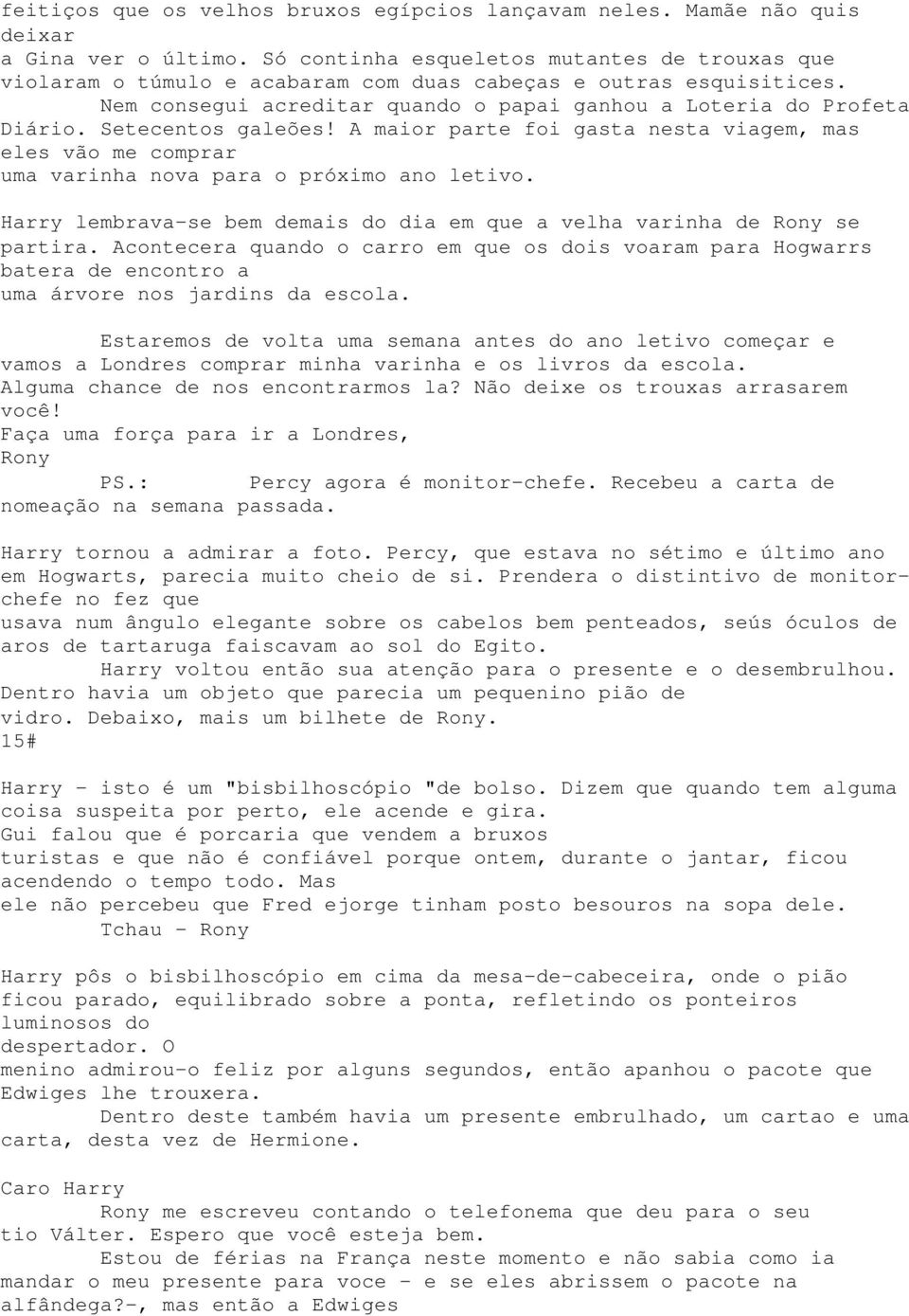 Setecentos galeões! A maior parte foi gasta nesta viagem, mas eles vão me comprar uma varinha nova para o próximo ano letivo.