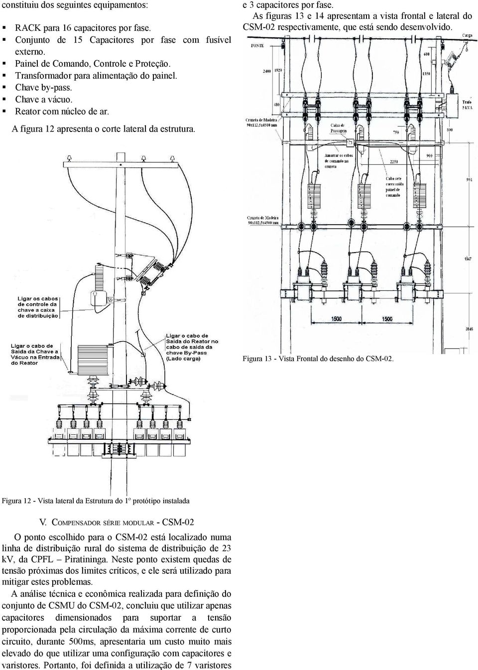 As figuras 13 e 14 apresentam a vista frontal e lateral do CSM-02 respectivamente, que está sendo desenvolvido. A figura 12 apresenta o corte lateral da estrutura.